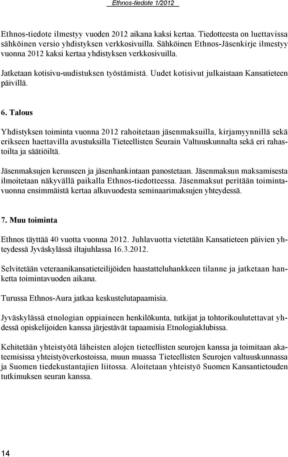 Talous Yhdistyksen toiminta vuonna 2012 rahoitetaan jäsenmaksuilla, kirjamyynnillä sekä erikseen haettavilla avustuksilla Tieteellisten Seurain Valtuuskunnalta sekä eri rahastoilta ja säätiöiltä.