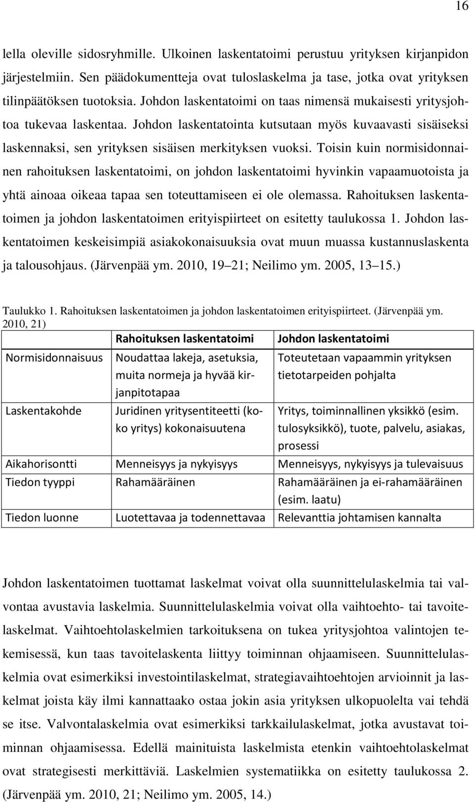 Toisin kuin normisidonnainen rahoituksen laskentatoimi, on johdon laskentatoimi hyvinkin vapaamuotoista ja yhtä ainoaa oikeaa tapaa sen toteuttamiseen ei ole olemassa.