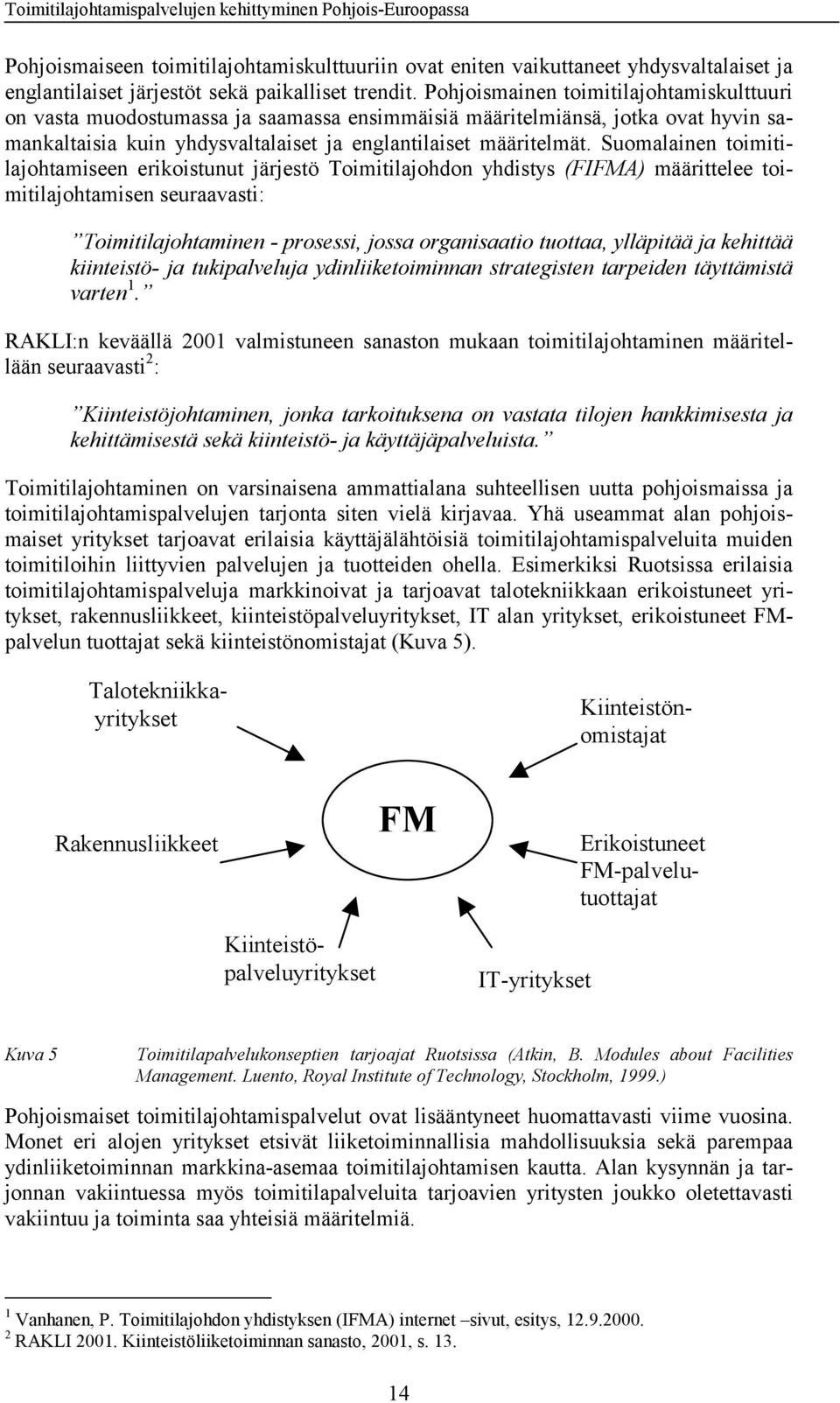 Suomalainen toimitilajohtamiseen erikoistunut järjestö Toimitilajohdon yhdistys (FIFMA) määrittelee toimitilajohtamisen seuraavasti: Toimitilajohtaminen - prosessi, jossa organisaatio tuottaa,