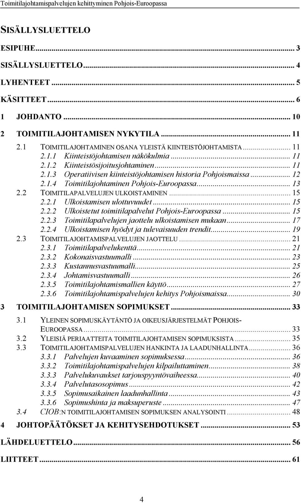 .. 13 2.2 TOIMITILAPALVELUJEN ULKOISTAMINEN... 15 2.2.1 Ulkoistamisen ulottuvuudet... 15 2.2.2 Ulkoistetut toimitilapalvelut Pohjois-Euroopassa... 15 2.2.3 Toimitilapalvelujen jaottelu ulkoistamisen mukaan.