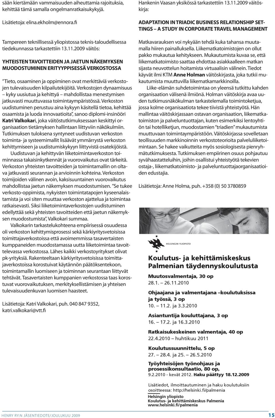 2009 väitös: YHTEISTEN TAVOITTEIDEN JA JAETUN NÄKEMYKSEN MUODOSTUMINEN ERITYYPPISESSÄ VERKOSTOSSA Tieto, osaaminen ja oppiminen ovat merkittäviä verkostojen tulevaisuuden kilpailutekijöitä.