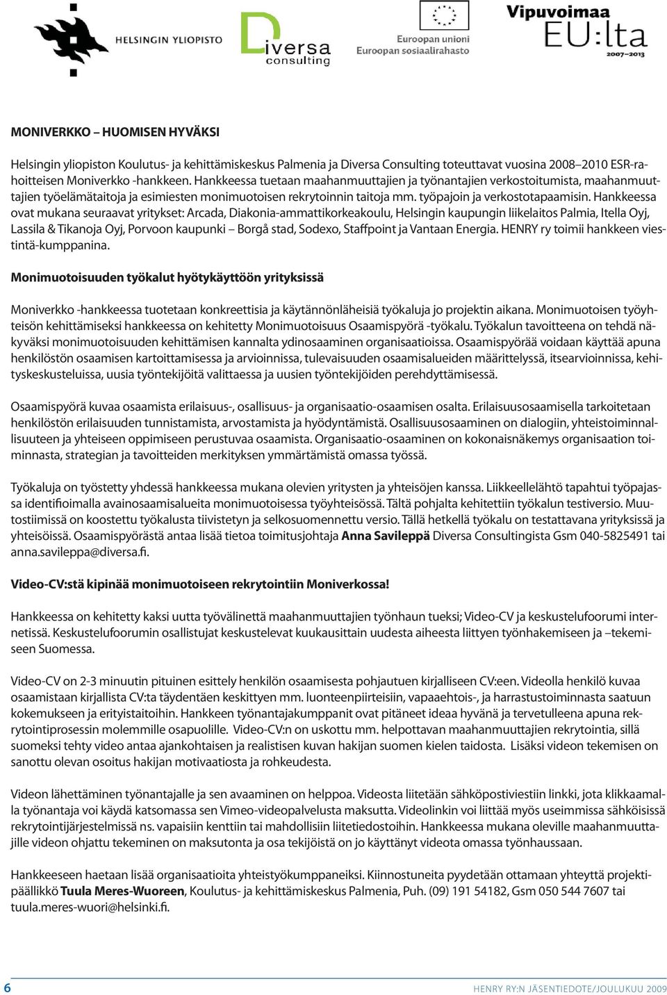 Hankkeessa ovat mukana seuraavat yritykset: Arcada, Diakonia-ammattikorkeakoulu, Helsingin kaupungin liikelaitos Palmia, Itella Oyj, Lassila & Tikanoja Oyj, Porvoon kaupunki Borgå stad, Sodexo,