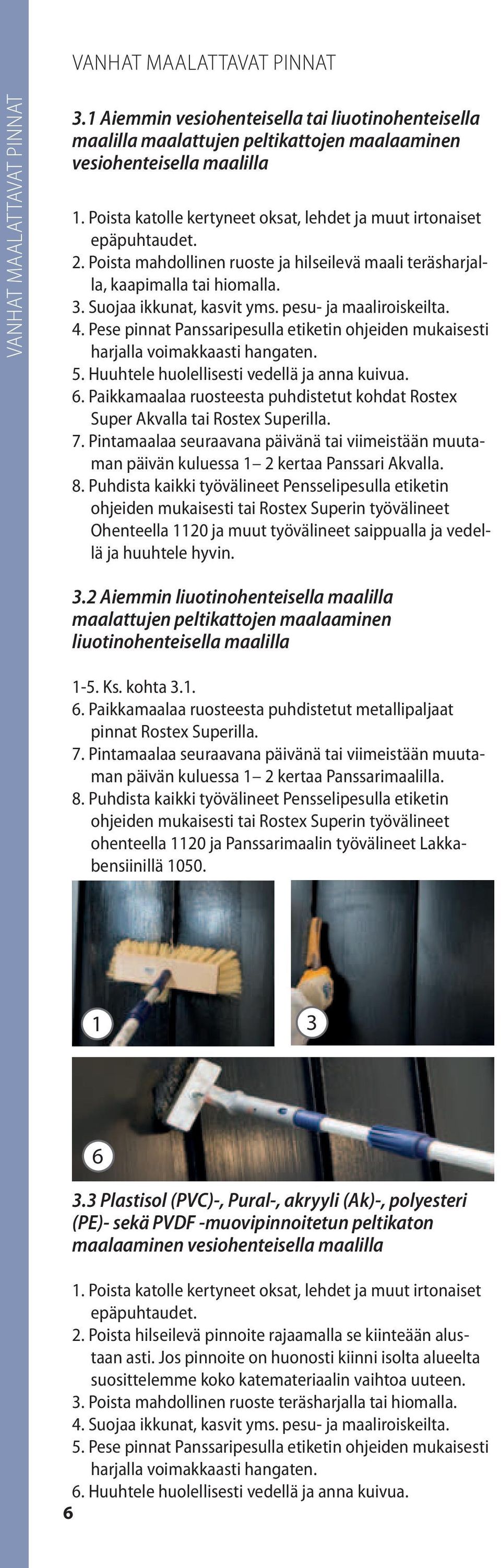 pesu- ja maaliroiskeilta. 4. Pese pinnat Panssaripesulla etiketin ohjeiden mukaisesti harjalla voimakkaasti hangaten. 5. Huuhtele huolellisesti vedellä ja anna kuivua. 6.