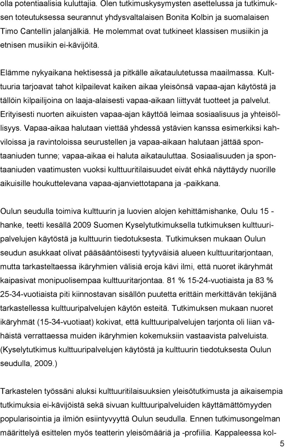 Kulttuuria tarjoavat tahot kilpailevat kaiken aikaa yleisönsä vapaa-ajan käytöstä ja tällöin kilpailijoina on laaja-alaisesti vapaa-aikaan liittyvät tuotteet ja palvelut.