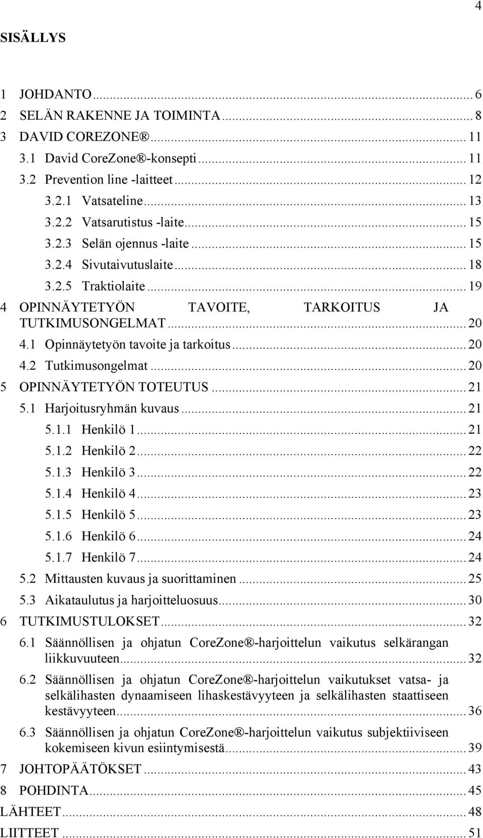 .. 20 5 OPINNÄYTETYÖN TOTEUTUS... 21 5.1 Harjoitusryhmän kuvaus... 21 5.1.1 Henkilö 1... 21 5.1.2 Henkilö 2... 22 5.1.3 Henkilö 3... 22 5.1.4 Henkilö 4... 23 5.1.5 Henkilö 5... 23 5.1.6 Henkilö 6.