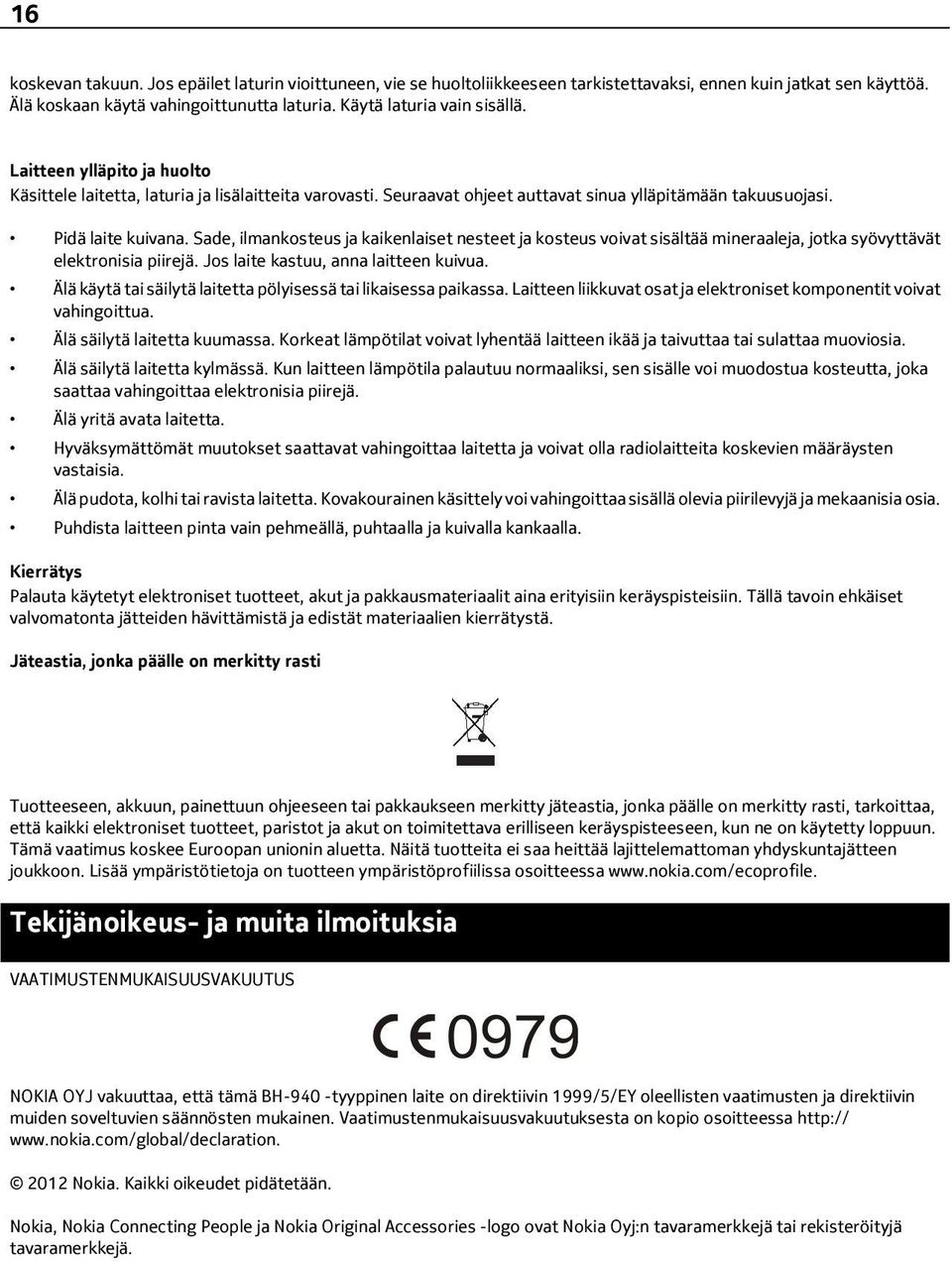 Sade, ilmankosteus ja kaikenlaiset nesteet ja kosteus voivat sisältää mineraaleja, jotka syövyttävät elektronisia piirejä. Jos laite kastuu, anna laitteen kuivua.