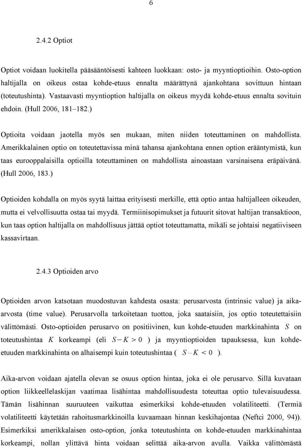 Vastaavasti myyntioption haltijalla on oikeus myydä kohde-etuus ennalta sovituin ehdoin. (Hull 2006, 181 182.) Optioita voidaan jaotella myös sen mukaan, miten niiden toteuttaminen on mahdollista.