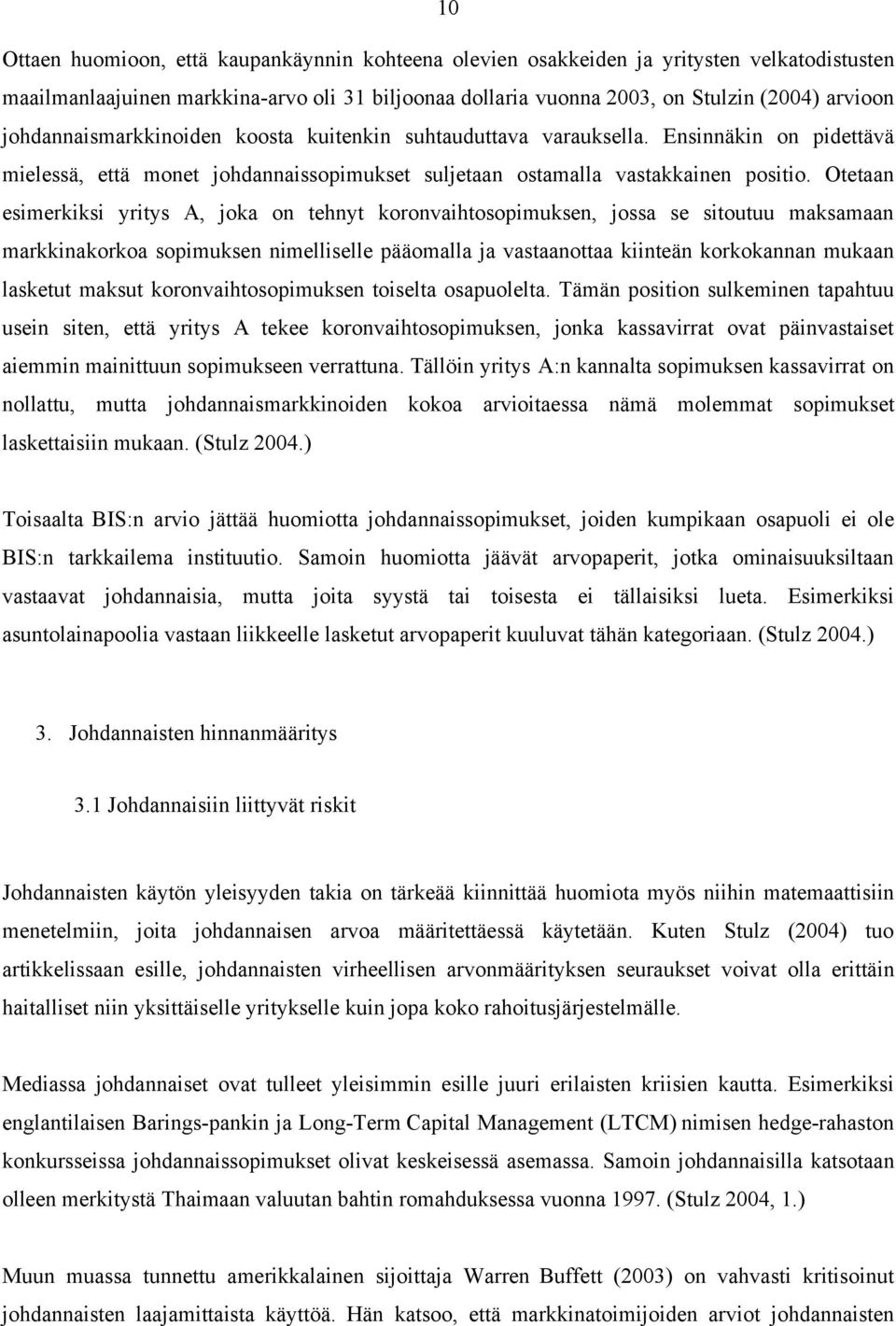 Otetaan esimerkiksi yritys A, joka on tehnyt koronvaihtosopimuksen, jossa se sitoutuu maksamaan markkinakorkoa sopimuksen nimelliselle pääomalla ja vastaanottaa kiinteän korkokannan mukaan lasketut