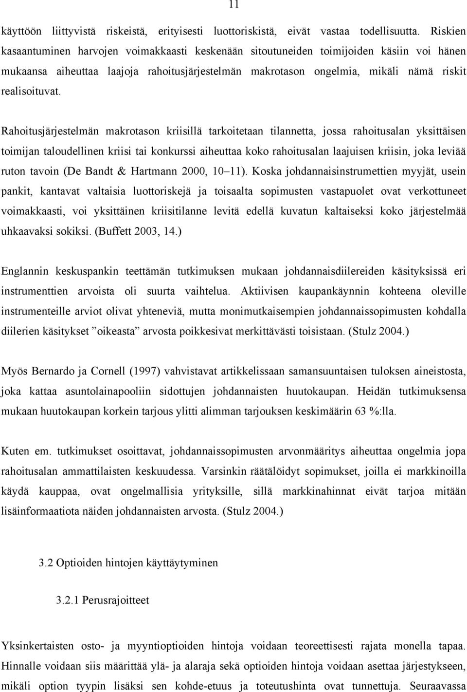 Rahoitusjärjestelmän makrotason kriisillä tarkoitetaan tilannetta, jossa rahoitusalan yksittäisen toimijan taloudellinen kriisi tai konkurssi aiheuttaa koko rahoitusalan laajuisen kriisin, joka