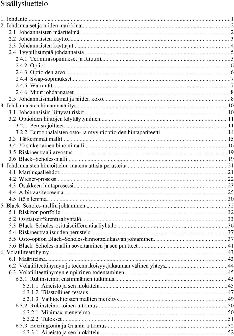 ..8 3. Johdannaisten hinnanmääritys...10 3.1 Johdannaisiin liittyvät riskit...10 3.2 Optioiden hintojen käyttäytyminen...11 3.2.1 Perusrajoitteet...11 3.2.2 Eurooppalaisten osto- ja myyntioptioiden hintapariteetti.