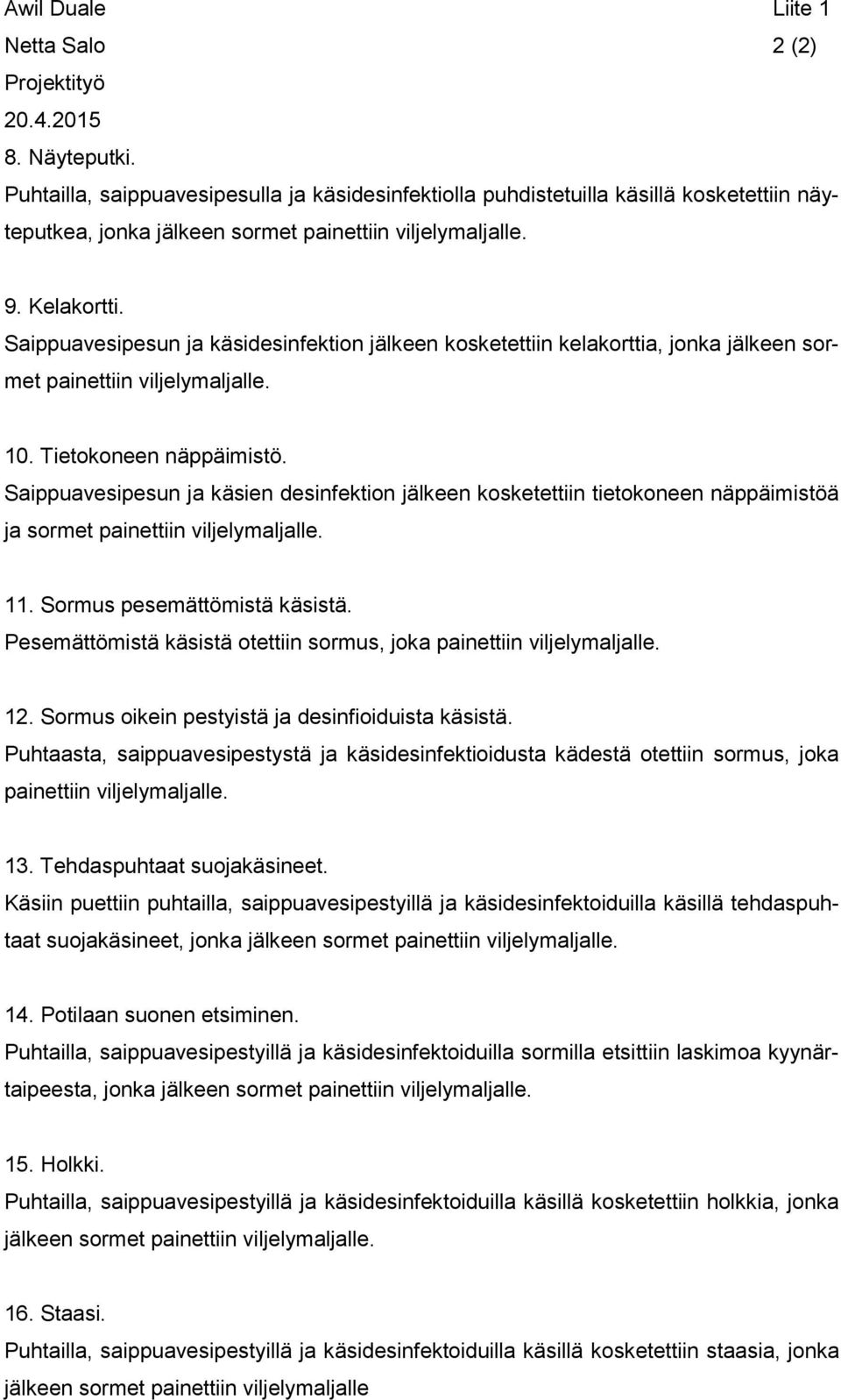 Saippuavesipesun ja käsidesinfektion jälkeen kosketettiin kelakorttia, jonka jälkeen sormet painettiin viljelymaljalle. 10. Tietokoneen näppäimistö.