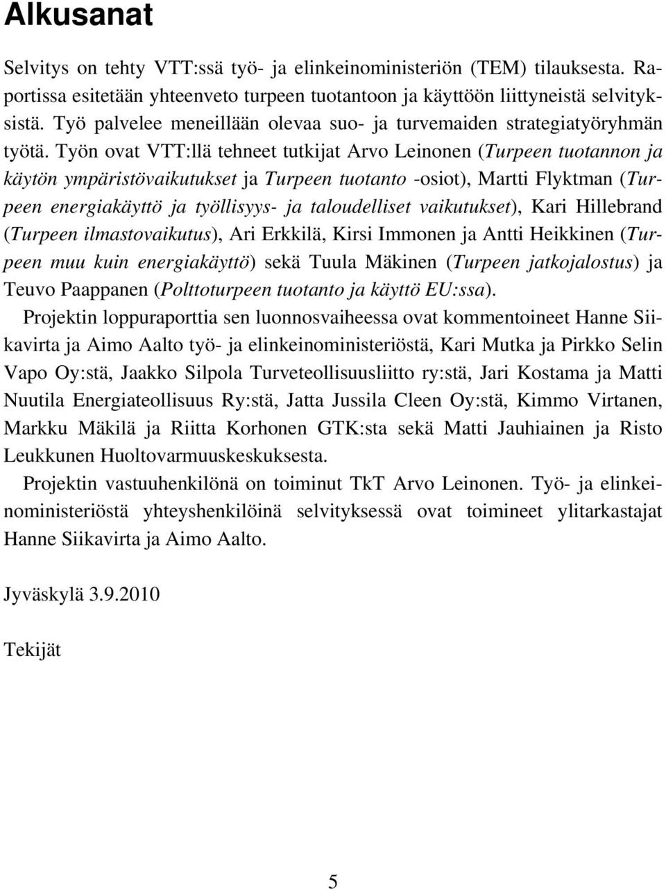 Työn ovat VTT:llä tehneet tutkijat Arvo Leinonen (Turpeen tuotannon ja käytön ympäristövaikutukset ja Turpeen tuotanto -osiot), Martti Flyktman (Turpeen energiakäyttö ja työllisyys- ja taloudelliset