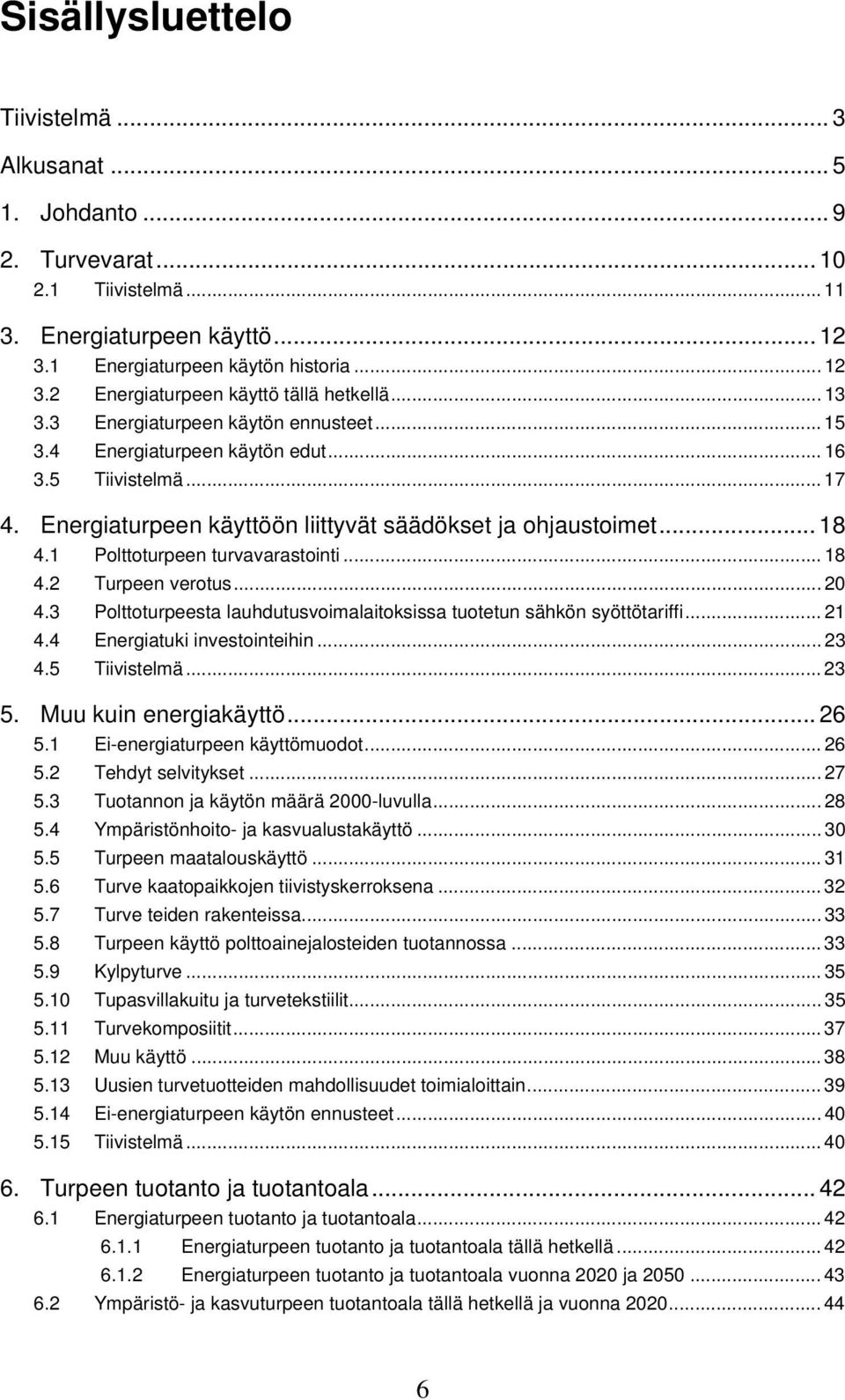 1 Polttoturpeen turvavarastointi... 18 4.2 Turpeen verotus...20 4.3 Polttoturpeesta lauhdutusvoimalaitoksissa tuotetun sähkön syöttötariffi... 21 4.4 Energiatuki investointeihin... 23 4.5 Tiivistelmä.