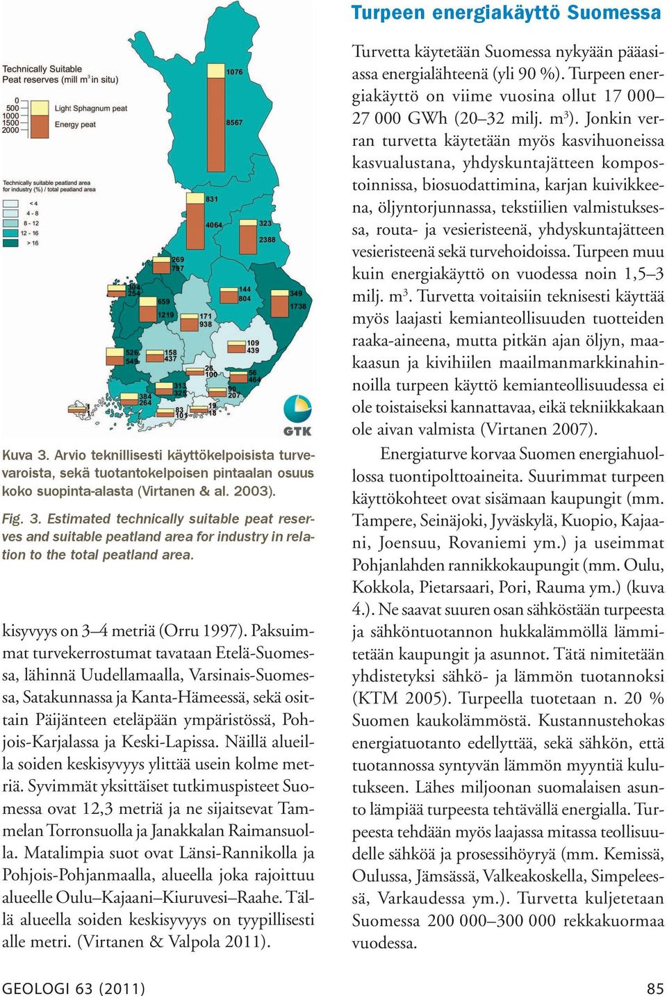 Paksuimmat turvekerrostumat tavataan Etelä-Suomessa, lähinnä Uudellamaalla, Varsinais-Suomessa, Satakunnassa ja Kanta-Hämeessä, sekä osittain Päijänteen eteläpään ympäristössä, Pohjois-Karjalassa ja