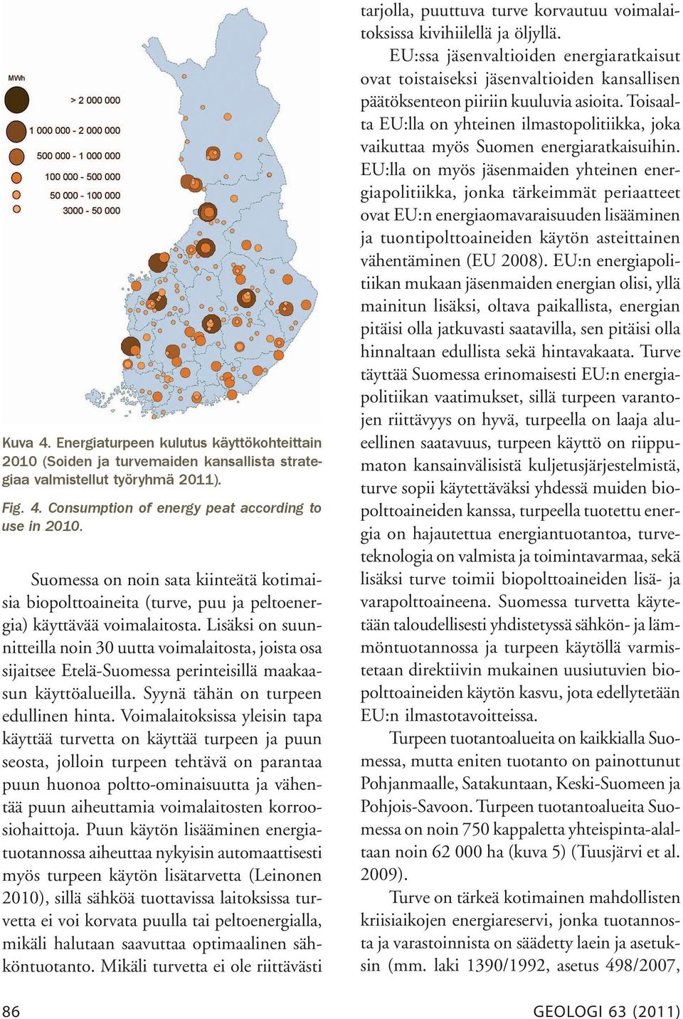 Lisäksi on suunnitteilla noin 30 uutta voimalaitosta, joista osa sijaitsee Etelä-Suomessa perinteisillä maakaasun käyttöalueilla. Syynä tähän on turpeen edullinen hinta.