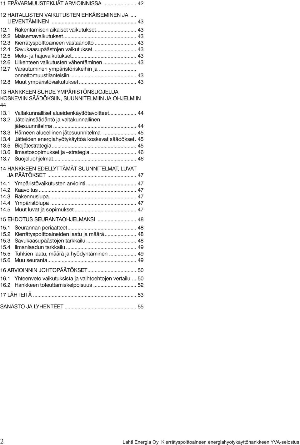 .. 43 12.8 Muut ympäristövaikutukset... 43 13 HANKKEEN SUHDE YMPÄRISTÖNSUOJELUA KOSKEVIIN SÄÄDÖKSIIN, SUUNNITELMIIN JA OHJELMIIN 44 13.1 Valtakunnalliset alueidenkäyttötavoitteet... 44 13.2 Jätelainsäädäntö ja valtakunnallinen jätesuunnitelma.