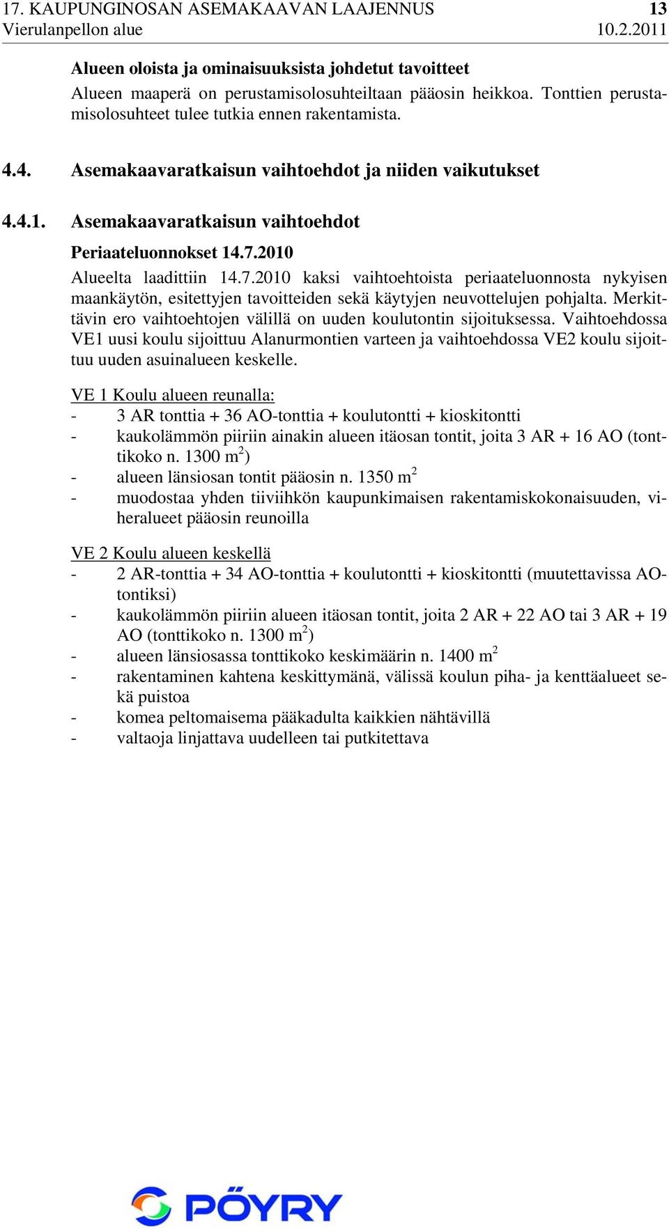 2010 Alueelta laadittiin 14.7.2010 kaksi vaihtoehtoista periaateluonnosta nykyisen maankäytön, esitettyjen tavoitteiden sekä käytyjen neuvottelujen pohjalta.