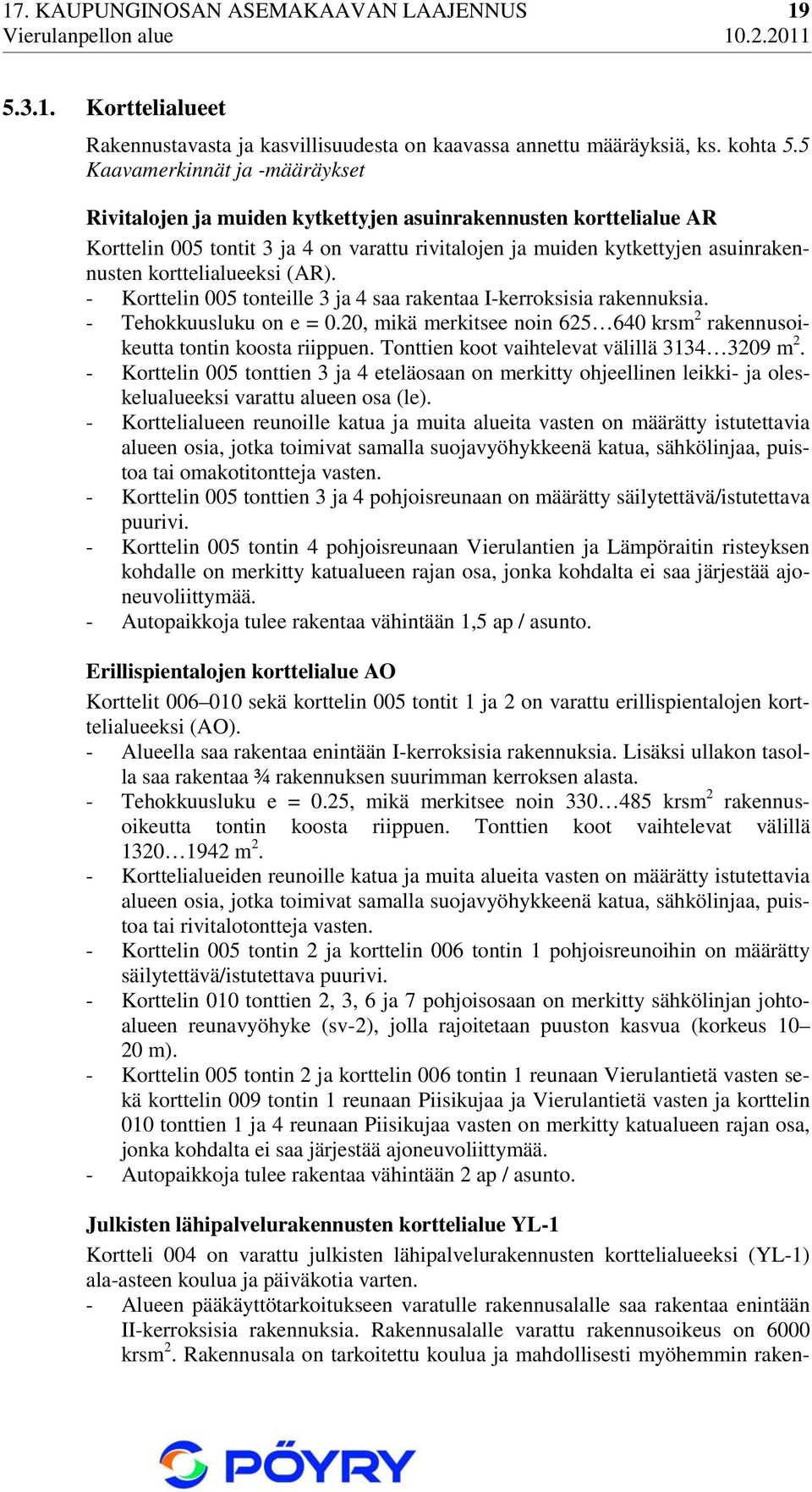 korttelialueeksi (AR). - Korttelin 005 tonteille 3 ja 4 saa rakentaa I-kerroksisia rakennuksia. - Tehokkuusluku on e = 0.20, mikä merkitsee noin 625 640 krsm 2 rakennusoikeutta tontin koosta riippuen.