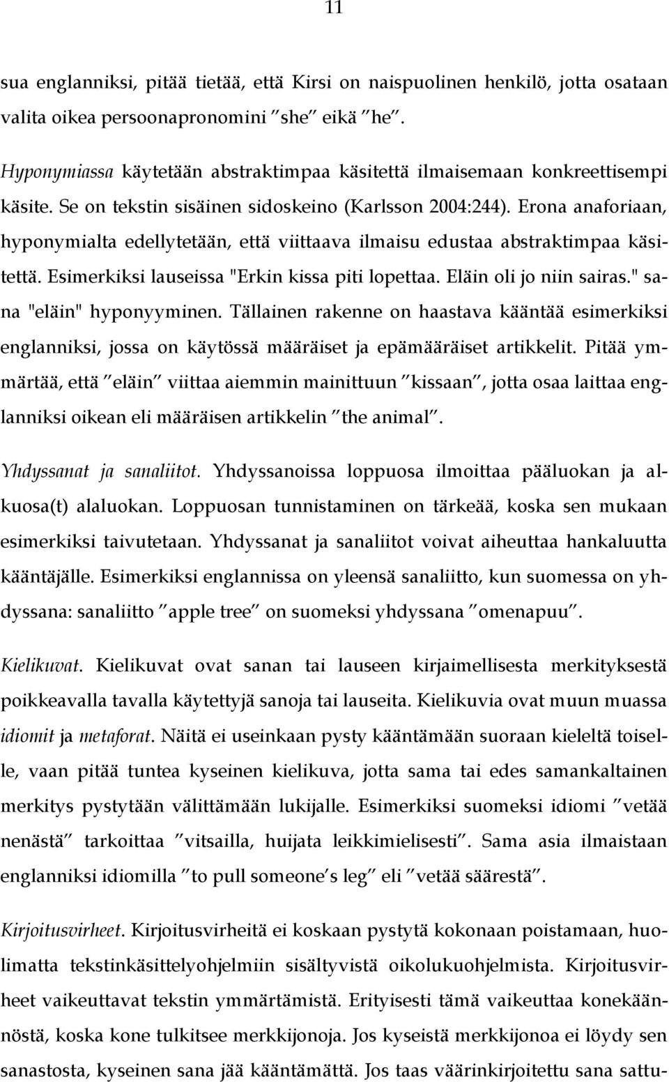 Erona anaforiaan, hyponymialta edellytetään, että viittaava ilmaisu edustaa abstraktimpaa käsitettä. Esimerkiksi lauseissa "Erkin kissa piti lopettaa. Eläin oli jo niin sairas.