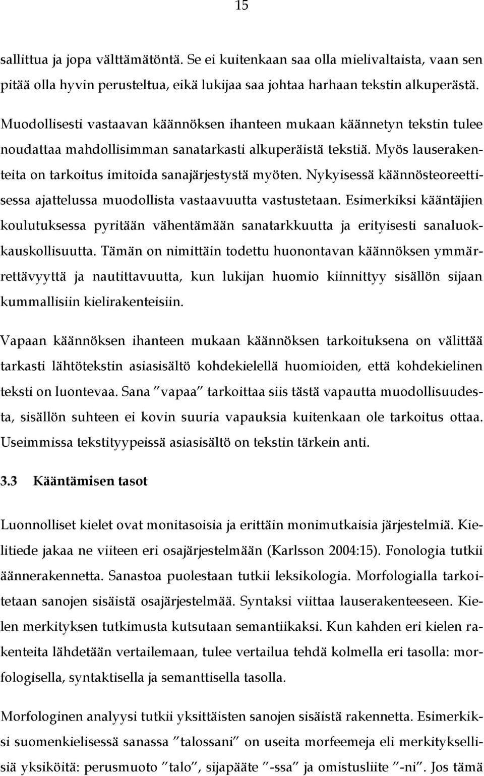 Myös lauserakenteita on tarkoitus imitoida sanajärjestystä myöten. Nykyisessä käännösteoreettisessa ajattelussa muodollista vastaavuutta vastustetaan.