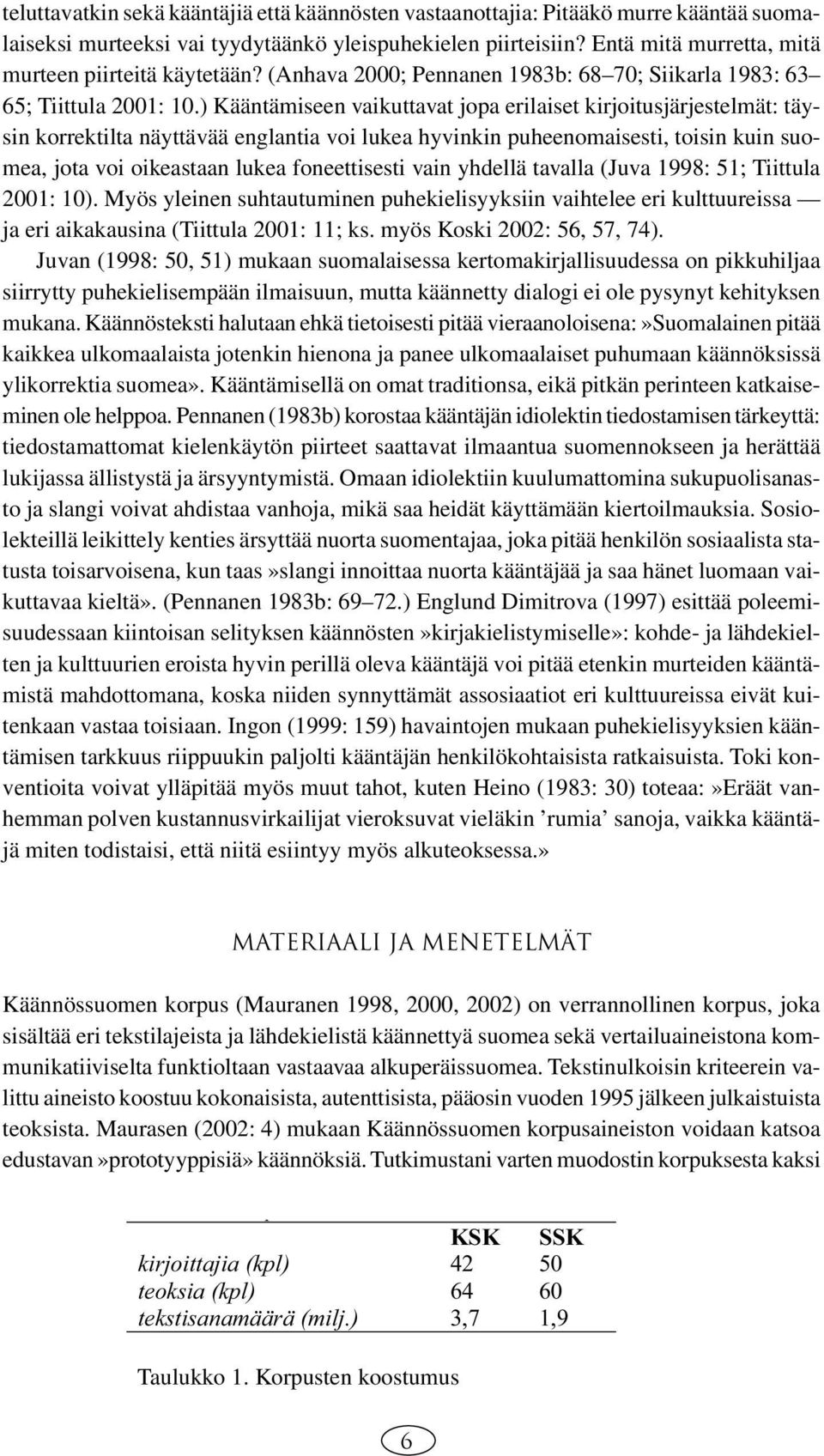 ) Kääntämiseen vaikuttavat jopa erilaiset kirjoitusjärjestelmät: täysin korrektilta näyttävää englantia voi lukea hyvinkin puheenomaisesti, toisin kuin suomea, jota voi oikeastaan lukea foneettisesti