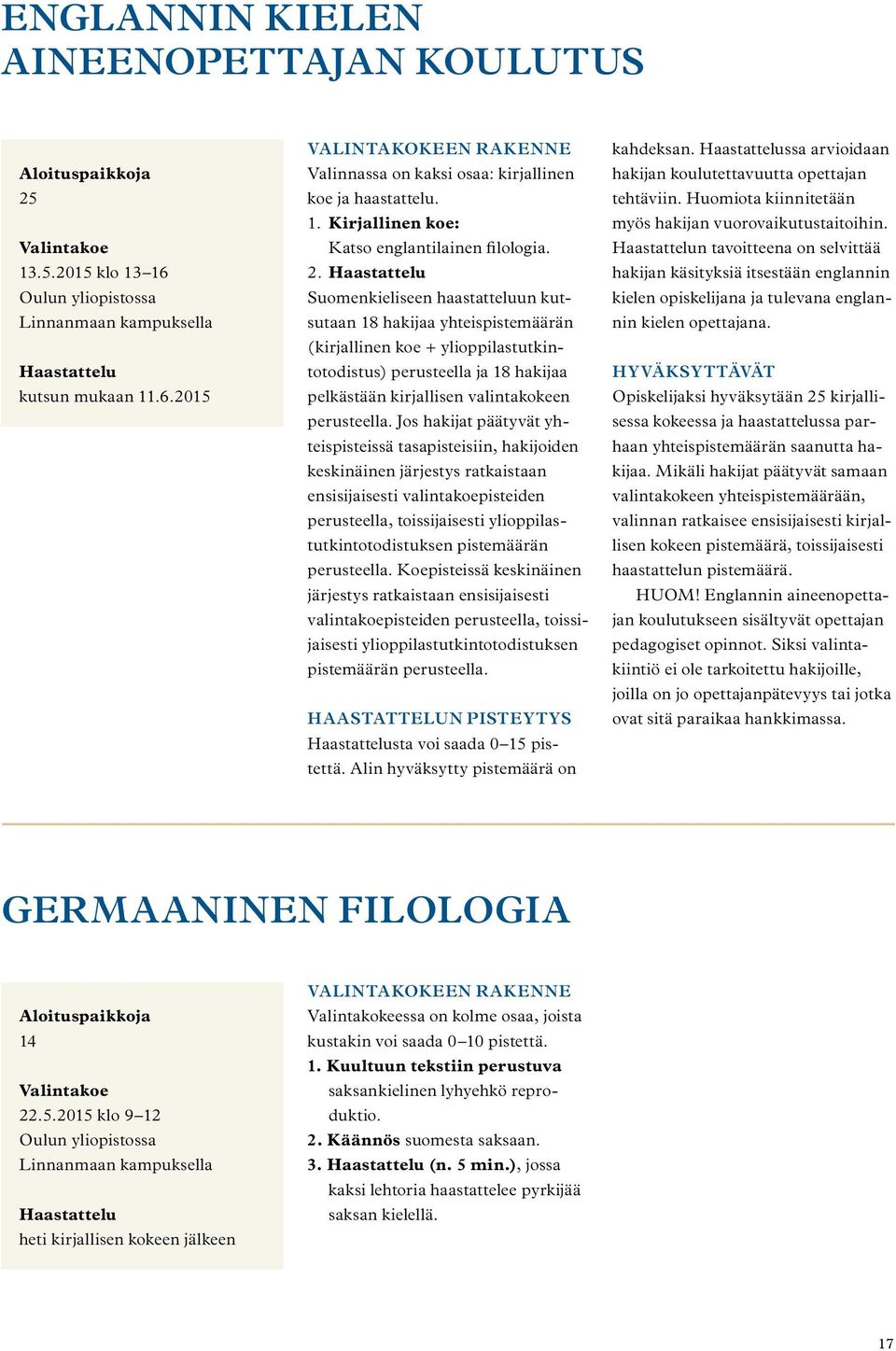 Haastattelu Suomenkieliseen haastatteluun kutsutaan 18 hakijaa yhteispistemäärän (kirjallinen koe + ylioppilastutkintotodistus) perusteella ja 18 hakijaa pelkästään kirjallisen valintakokeen