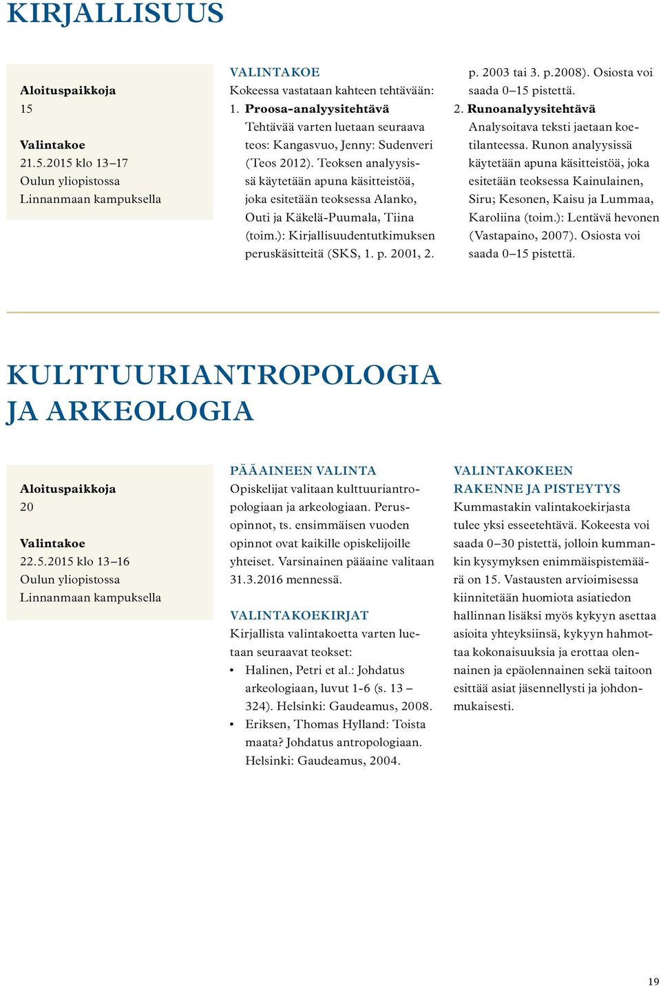 Teoksen analyysissä käytetään apuna käsitteistöä, joka esitetään teoksessa Alanko, Outi ja Käkelä-Puumala, Tiina (toim.): Kirjallisuudentutkimuksen peruskäsitteitä (SKS, 1. p. 2001, 2. p. 2003 tai 3.