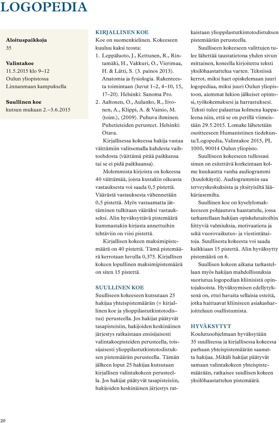 2. Aaltonen, O., Aulanko, R., Iivonen, A., Klippi, A. & Vainio, M. (toim.), (2009). Puhuva ihminen. Puhetieteiden perusteet. Helsinki: Otava.