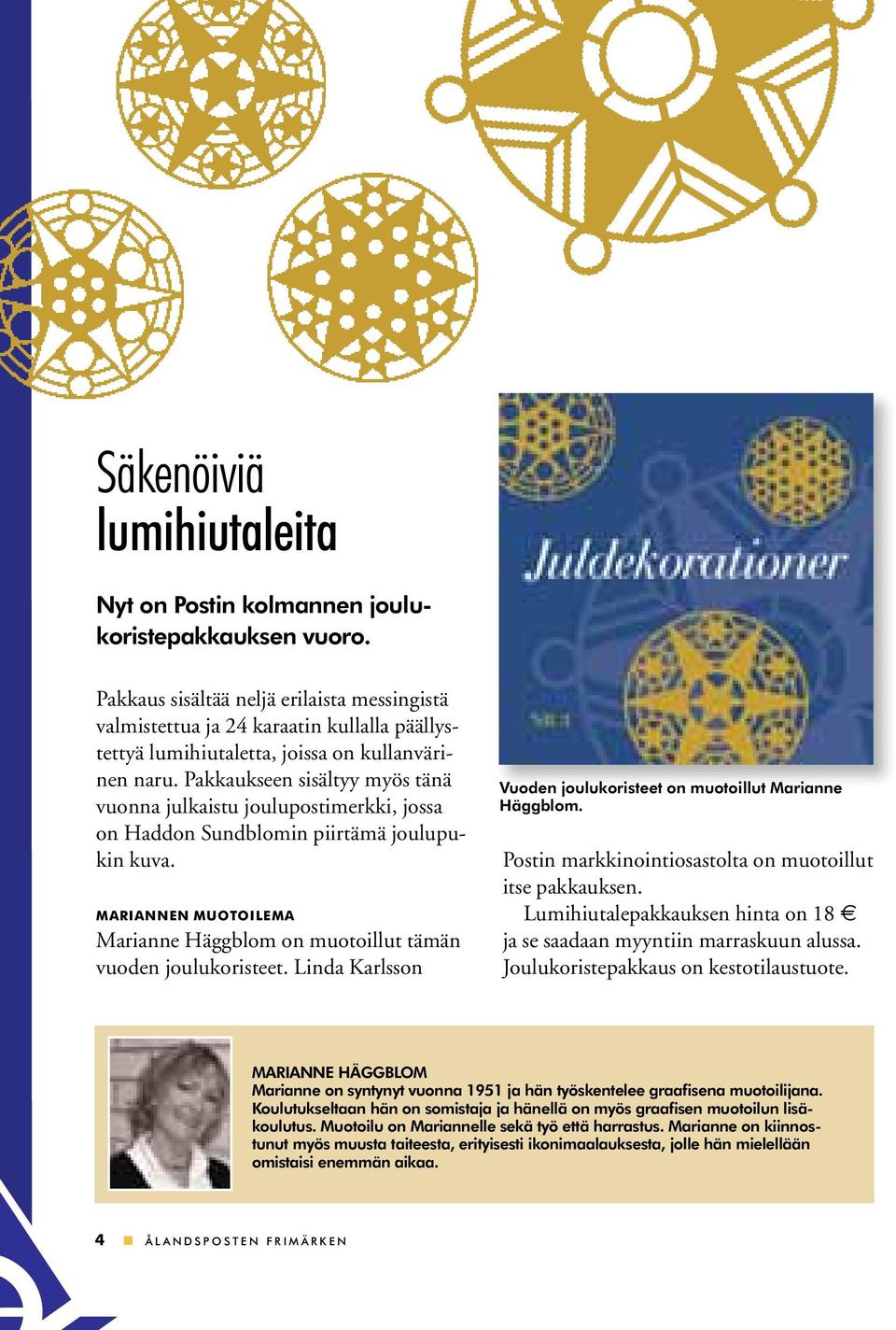 Pakkaukseen sisältyy myös tänä vuonna julkaistu joulupostimerkki, jossa on Haddon Sundblomin piirtämä joulupukin kuva. MARIANNEN MUOTOILEMA Marianne Häggblom on muotoillut tämän vuoden joulukoristeet.