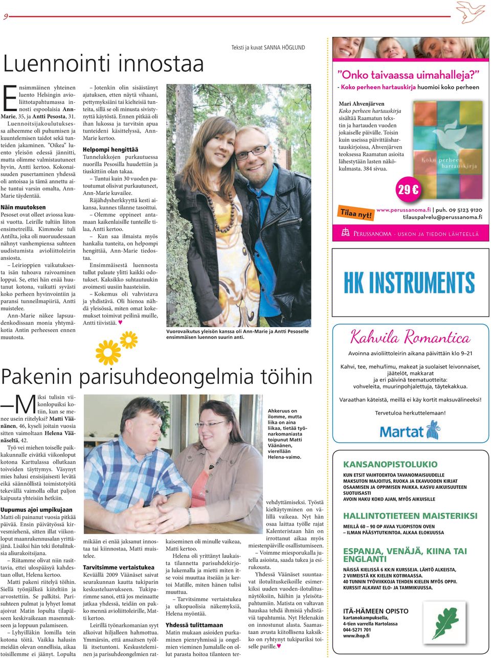 Kokonaisuuden pusertaminen yhdessä oli antoisaa ja tämä annettu aihe tuntui varsin omalta, Ann- Marie täydentää. Näin muutoksen Pesoset ovat olleet aviossa kuusi vuotta.