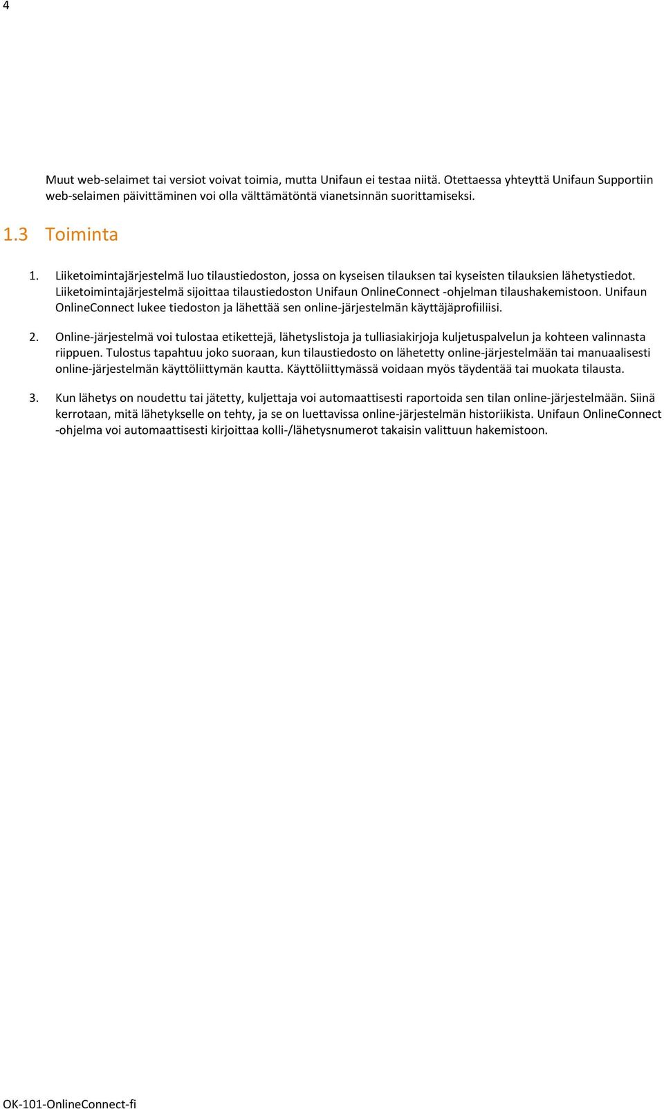 Liiketoimintajärjestelmä sijoittaa tilaustiedoston Unifaun OnlineConnect -ohjelman tilaushakemistoon. Unifaun OnlineConnect lukee tiedoston ja lähettää sen online-järjestelmän käyttäjäprofiiliisi. 2.