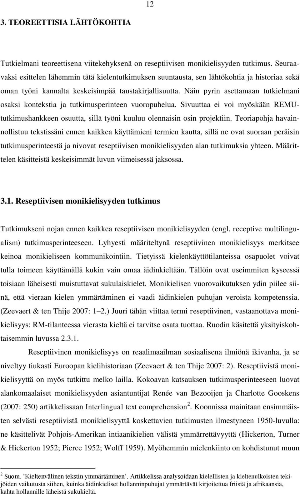 Näin pyrin asettamaan tutkielmani osaksi kontekstia ja tutkimusperinteen vuoropuhelua. Sivuuttaa ei voi myöskään REMUtutkimushankkeen osuutta, sillä työni kuuluu olennaisin osin projektiin.