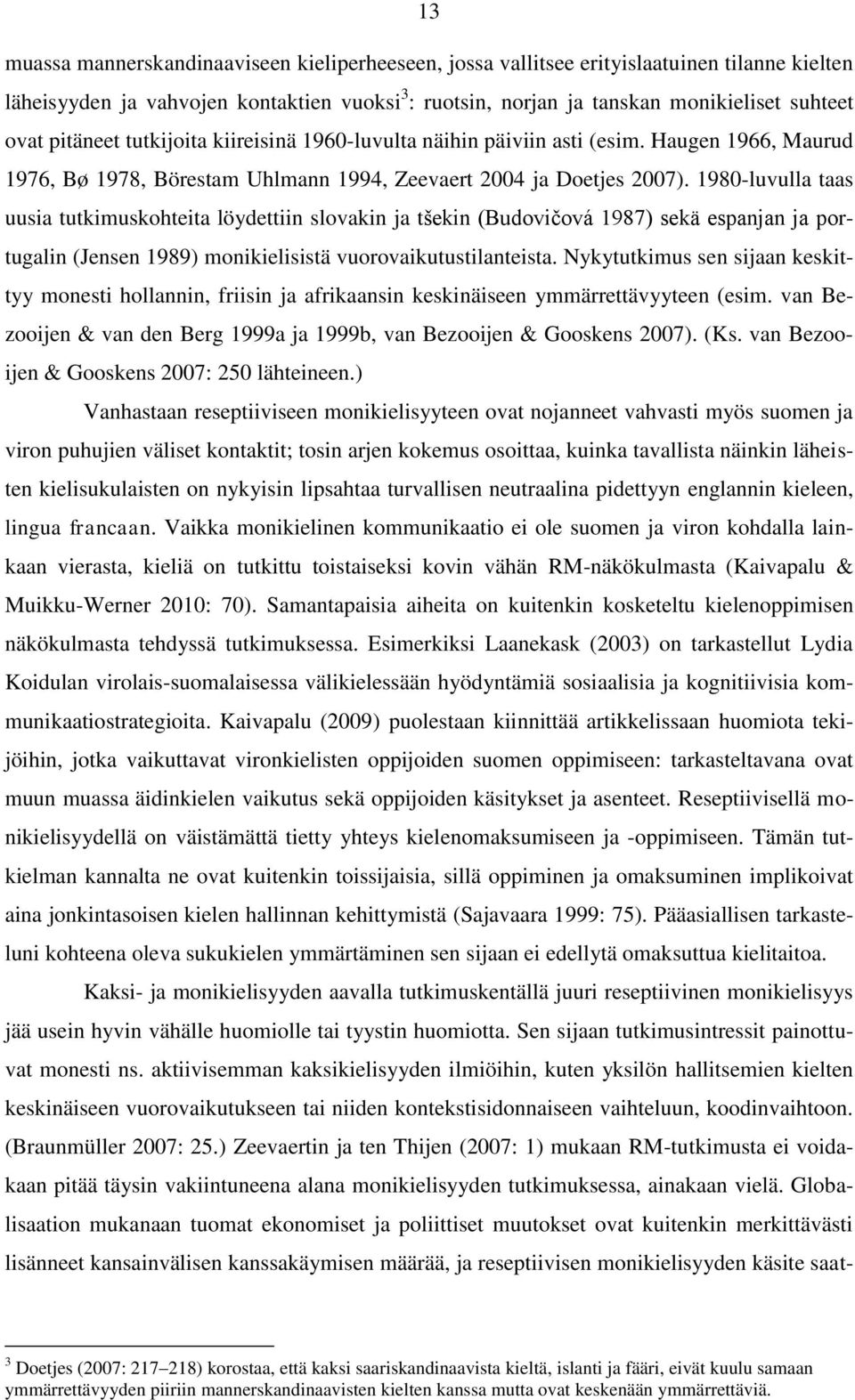 1980-luvulla taas uusia tutkimuskohteita löydettiin slovakin ja tšekin (Budovičová 1987) sekä espanjan ja portugalin (Jensen 1989) monikielisistä vuorovaikutustilanteista.