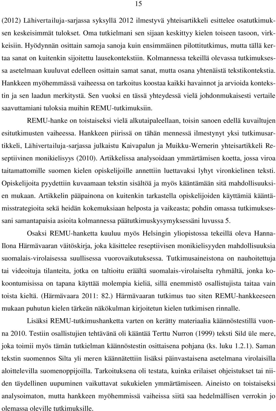 Kolmannessa tekeillä olevassa tutkimuksessa asetelmaan kuuluvat edelleen osittain samat sanat, mutta osana yhtenäistä tekstikontekstia.