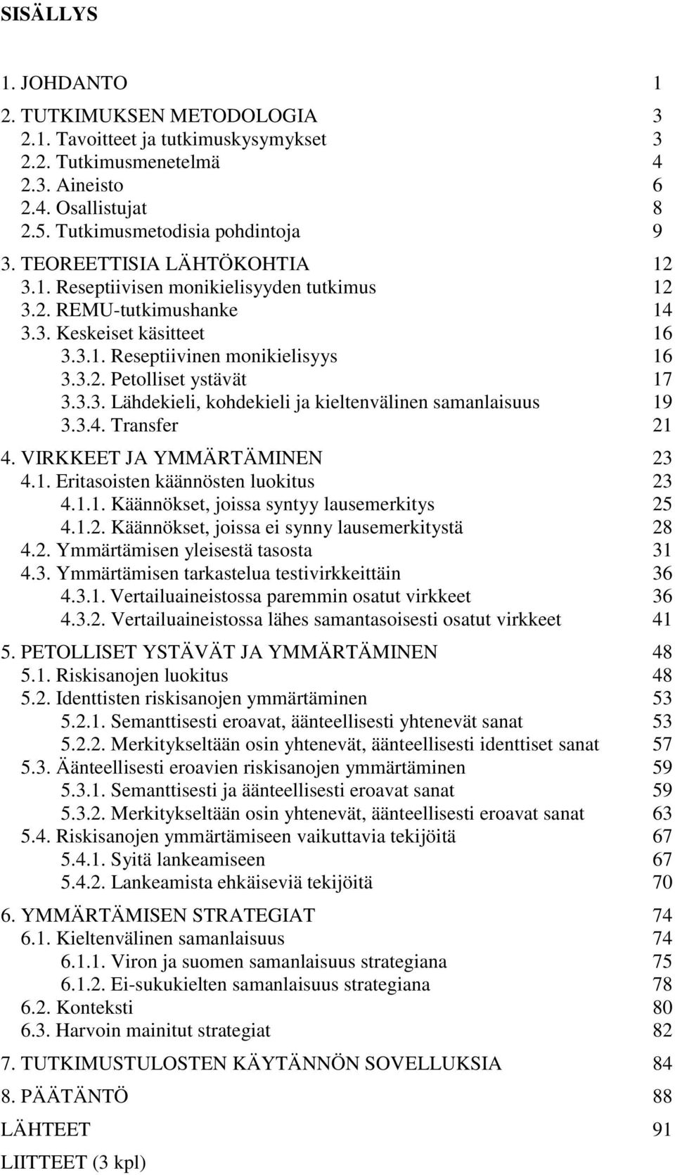 3.3. Lähdekieli, kohdekieli ja kieltenvälinen samanlaisuus 19 3.3.4. Transfer 21 4. VIRKKEET JA YMMÄRTÄMINEN 23 4.1. Eritasoisten käännösten luokitus 23 4.1.1. Käännökset, joissa syntyy lausemerkitys 25 4.