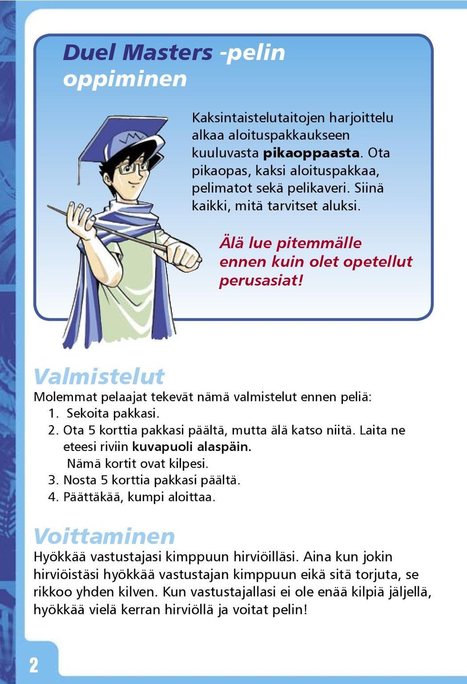 Ota 5 korttia pakkasi päältä, mutta älä katso niitä. Laita ne eteesi riviin kuvapuoli alaspäin. Nämä kortit ovat kilpesi. 3. Nosta 5 korttia pakkasi päältä. 4. Päättäkää, kumpi aloittaa.