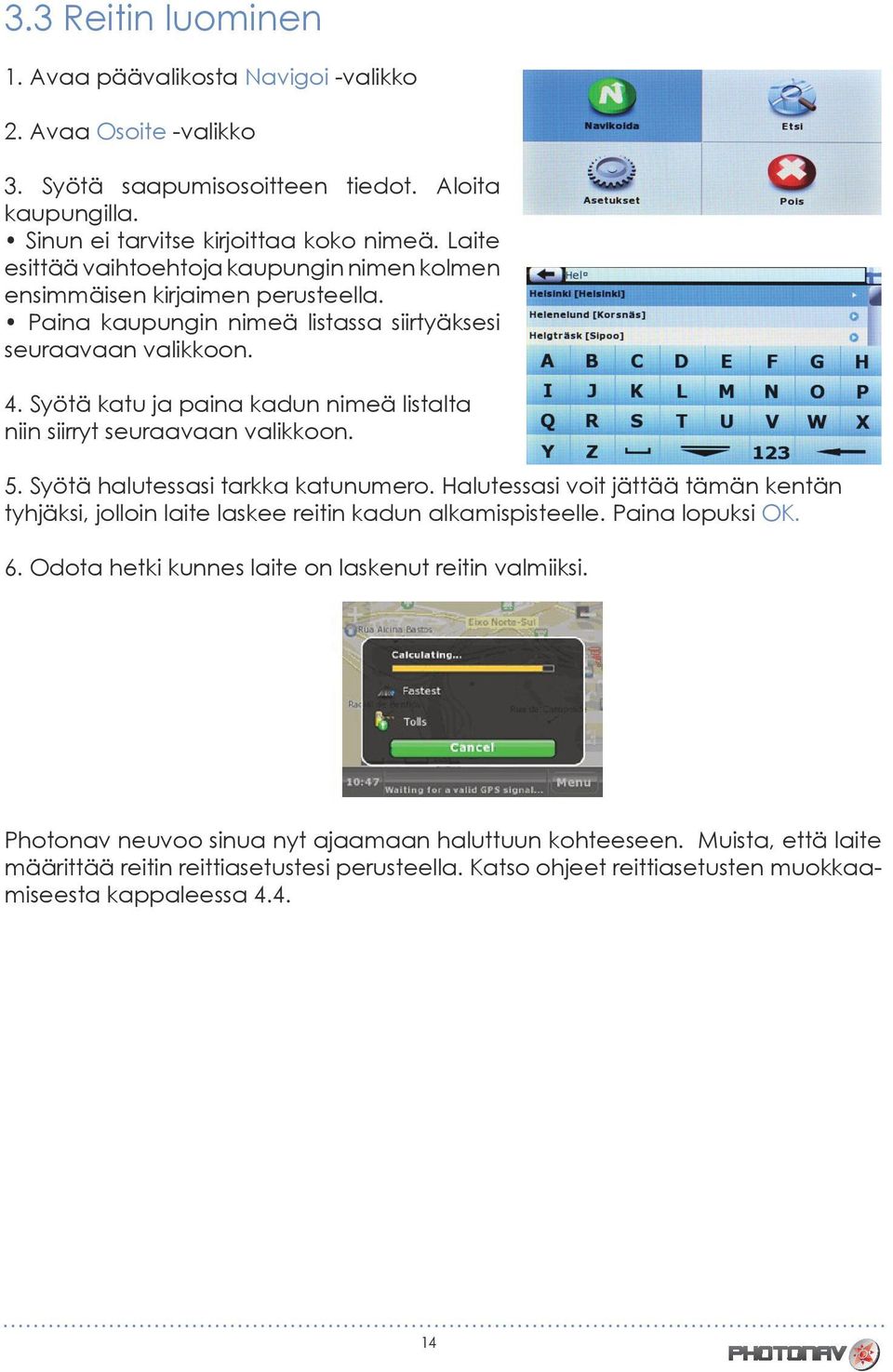 Syötä katu ja paina kadun nimeä listalta niin siirryt seuraavaan valikkoon. 5. Syötä halutessasi tarkka katunumero.