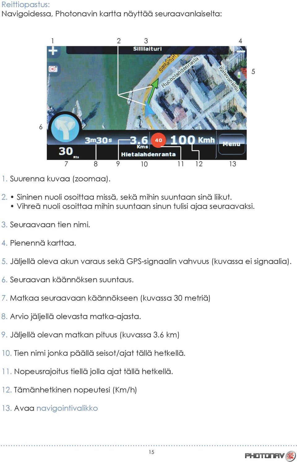 Jäljellä oleva akun varaus sekä GPS-signaalin vahvuus (kuvassa ei signaalia). 6. Seuraavan käännöksen suuntaus. 7. Matkaa seuraavaan käännökseen (kuvassa 30 metriä) 8.