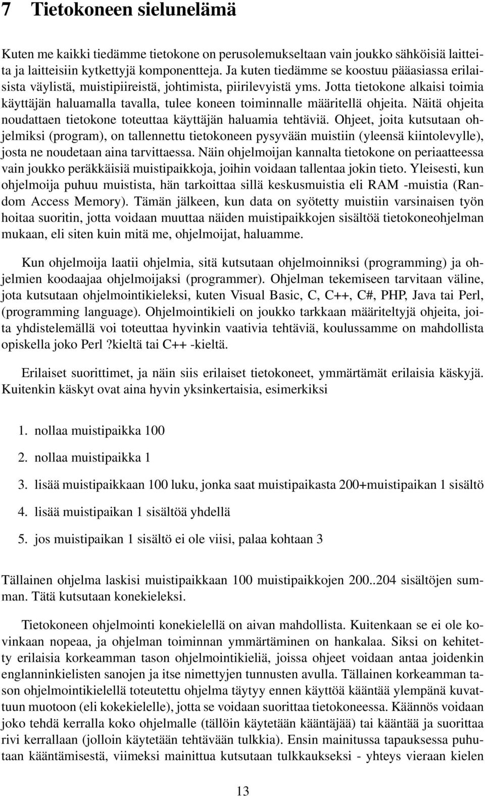 Jotta tietokone alkaisi toimia käyttäjän haluamalla tavalla, tulee koneen toiminnalle määritellä ohjeita. Näitä ohjeita noudattaen tietokone toteuttaa käyttäjän haluamia tehtäviä.