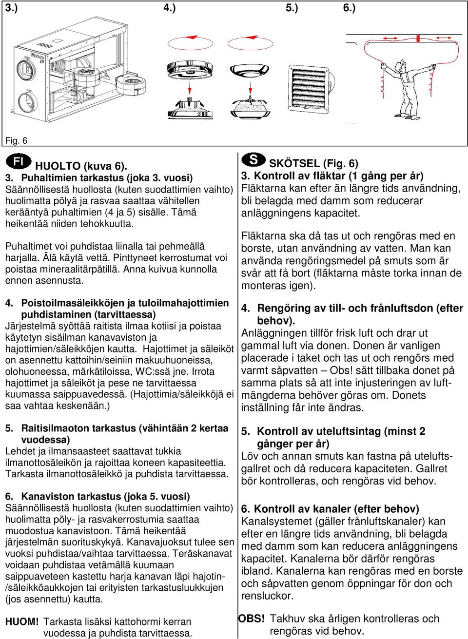 Puhaltimet voi puhdistaa liinalla tai pehmeällä harjalla. Älä käytä vettä. Pinttyneet kerrostumat voi poistaa mineraalitärpätillä. Anna kuivua kunnolla ennen asennusta. 4.