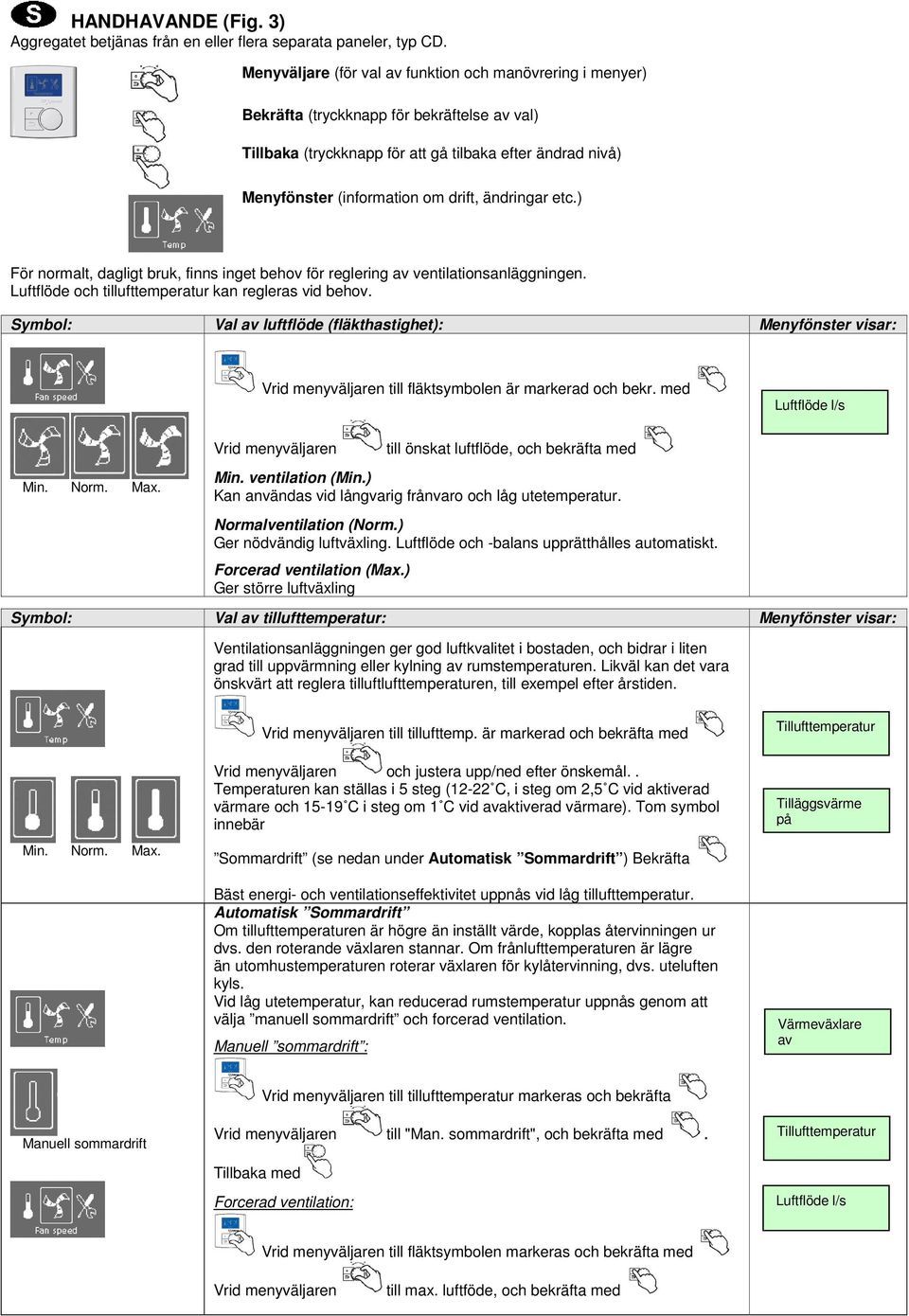 ändringar etc.) För normalt, dagligt bruk, finns inget behov för reglering av ventilationsanläggningen. Luftflöde och tillufttemperatur kan regleras vid behov.