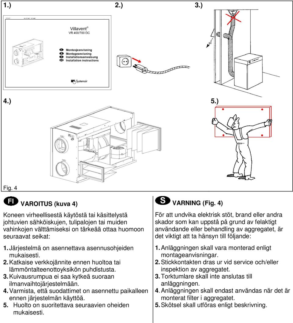 Järjestelmä on asennettava asennusohjeiden mukaisesti. 2. Katkaise verkkojännite ennen huoltoa tai lämmöntalteenottoyksikön puhdistusta. 3.