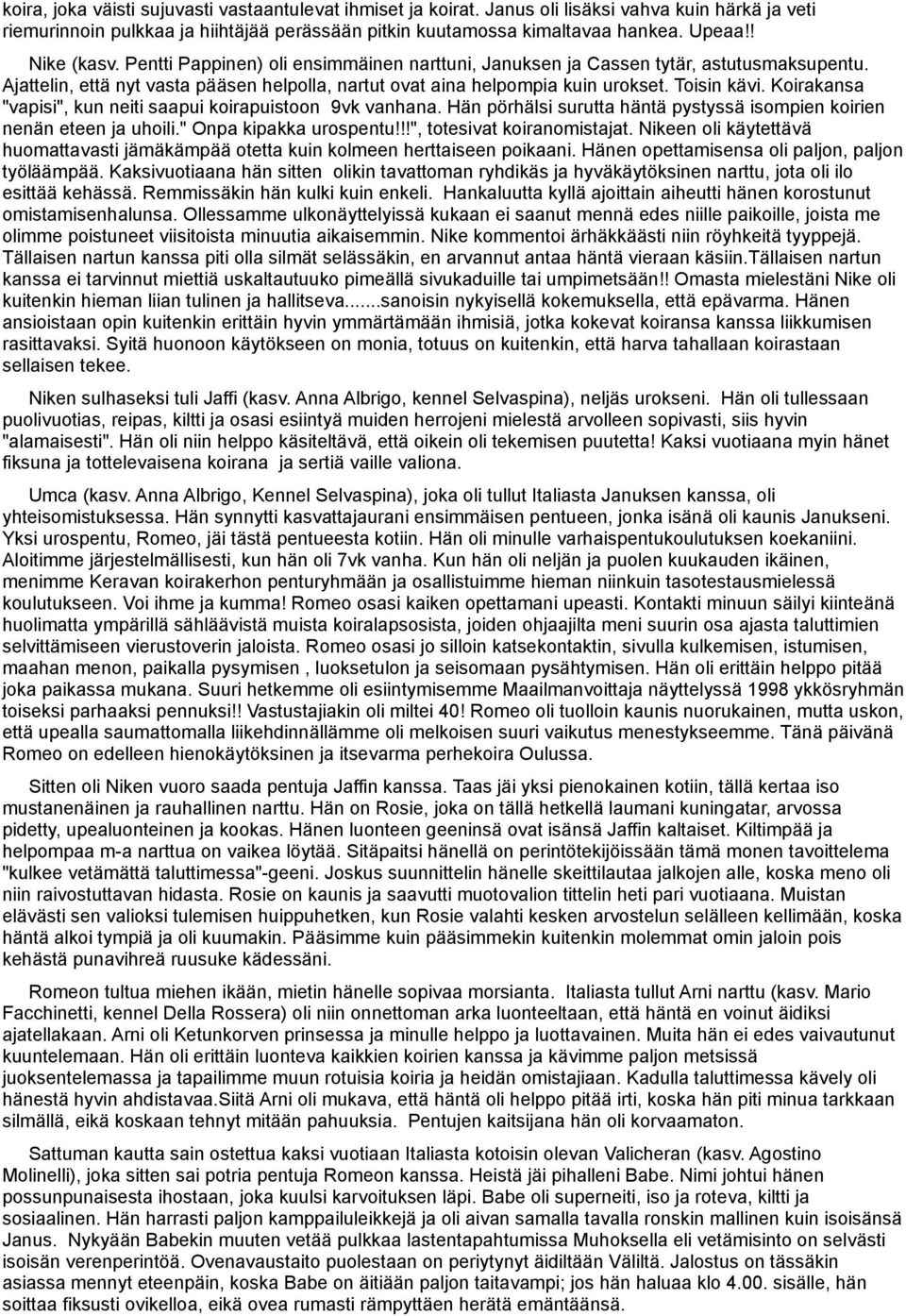 Koirakansa "vapisi", kun neiti saapui koirapuistoon 9vk vanhana. Hän pörhälsi surutta häntä pystyssä isompien koirien nenän eteen ja uhoili." Onpa kipakka urospentu!!!", totesivat koiranomistajat.