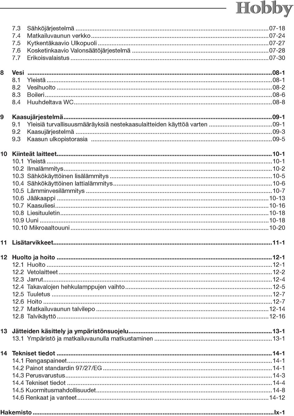 ..09-3 9.3 Kaasun ulkopistorasia...09-5 10 Kiinteät laitteet...10-1 10.1 Yleistä...10-1 10.2 Ilmalämmitys...10-2 10.3 Sähkökäyttöinen lisälämmitys...10-5 10.4 Sähkökäyttöinen lattialämmitys...10-6 10.