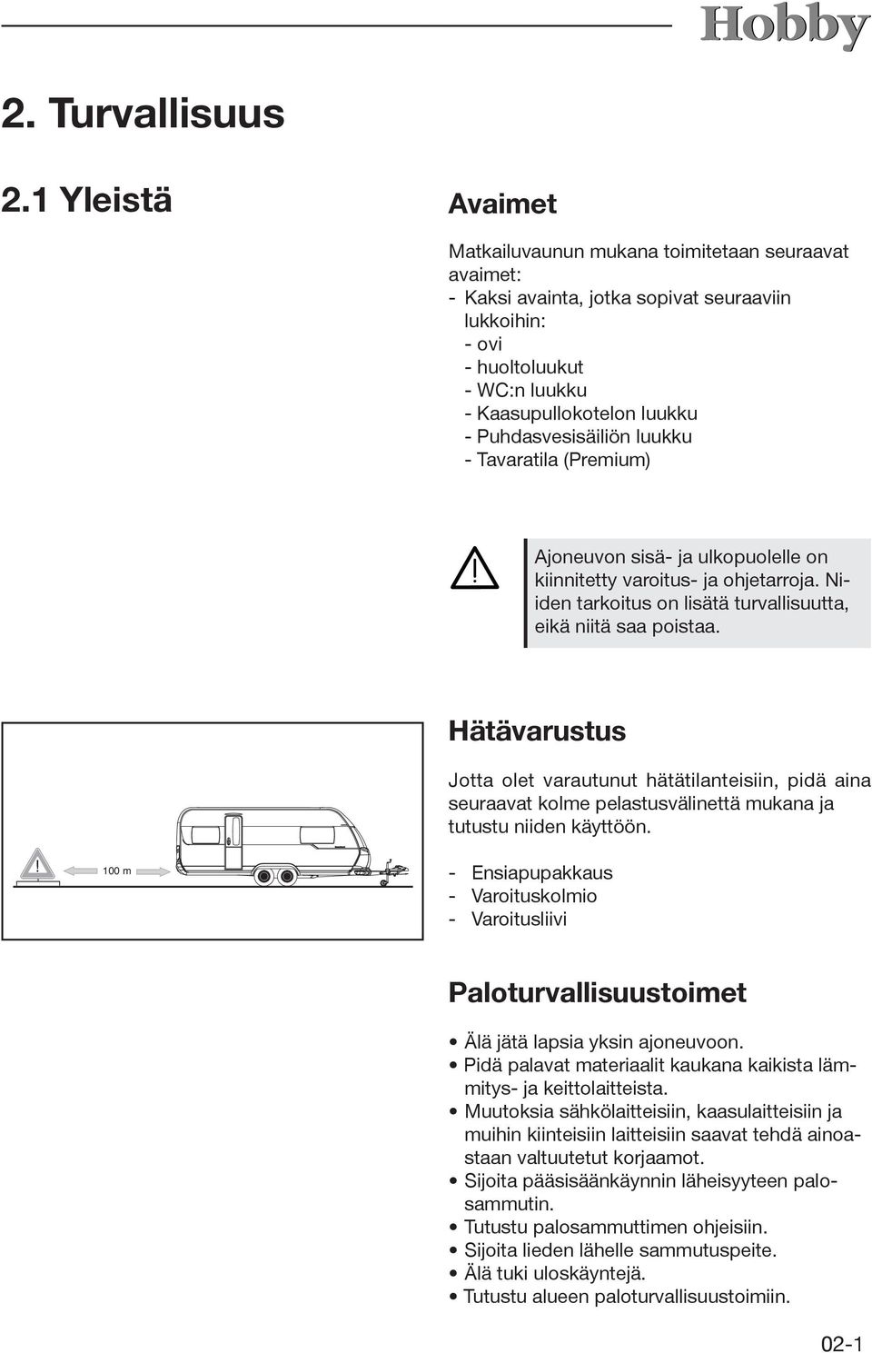 Puhdasvesisäiliön luukku - Tavaratila (Premium) Ajoneuvon sisä- ja ulkopuolelle on kiinnitetty varoitus- ja ohjetarroja. Niiden tarkoitus on lisätä turvallisuutta, eikä niitä saa poistaa.