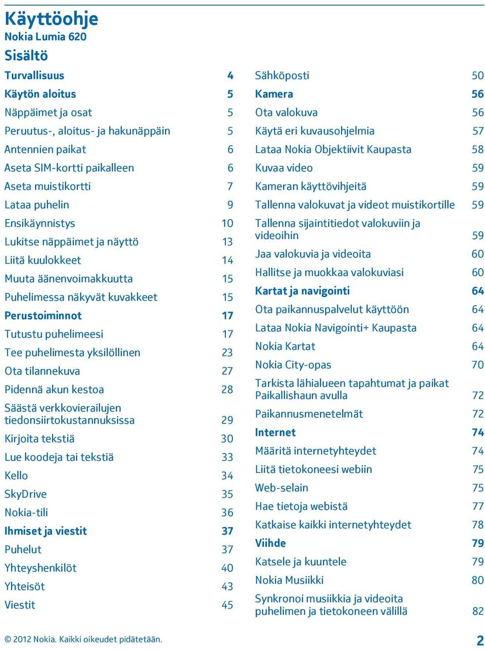 yksilöllinen 23 Ota tilannekuva 27 Pidennä akun kestoa 28 Säästä verkkovierailujen tiedonsiirtokustannuksissa 29 Kirjoita tekstiä 30 Lue koodeja tai tekstiä 33 Kello 34 SkyDrive 35 Nokia-tili 36