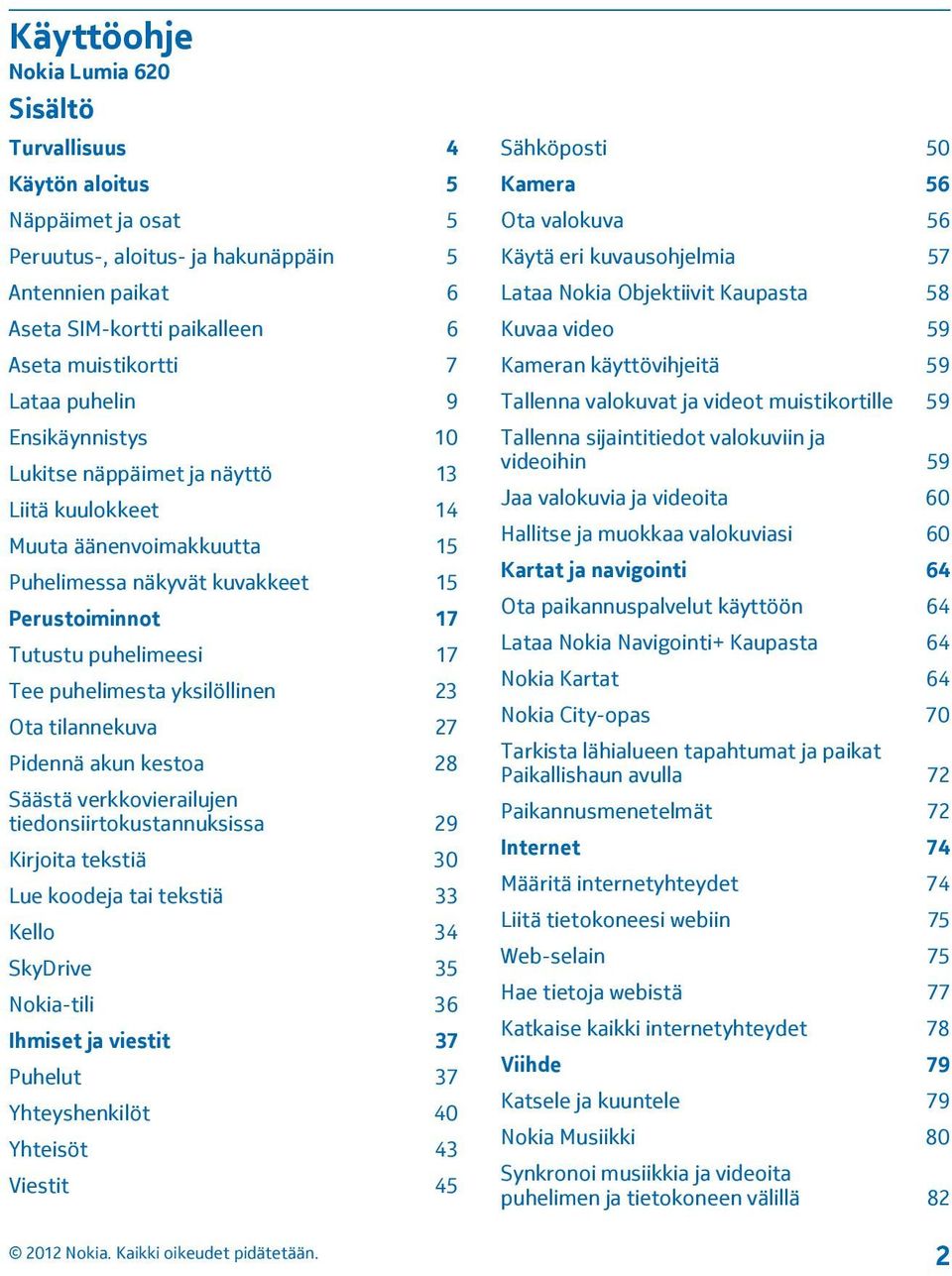 yksilöllinen 23 Ota tilannekuva 27 Pidennä akun kestoa 28 Säästä verkkovierailujen tiedonsiirtokustannuksissa 29 Kirjoita tekstiä 30 Lue koodeja tai tekstiä 33 Kello 34 SkyDrive 35 Nokia-tili 36