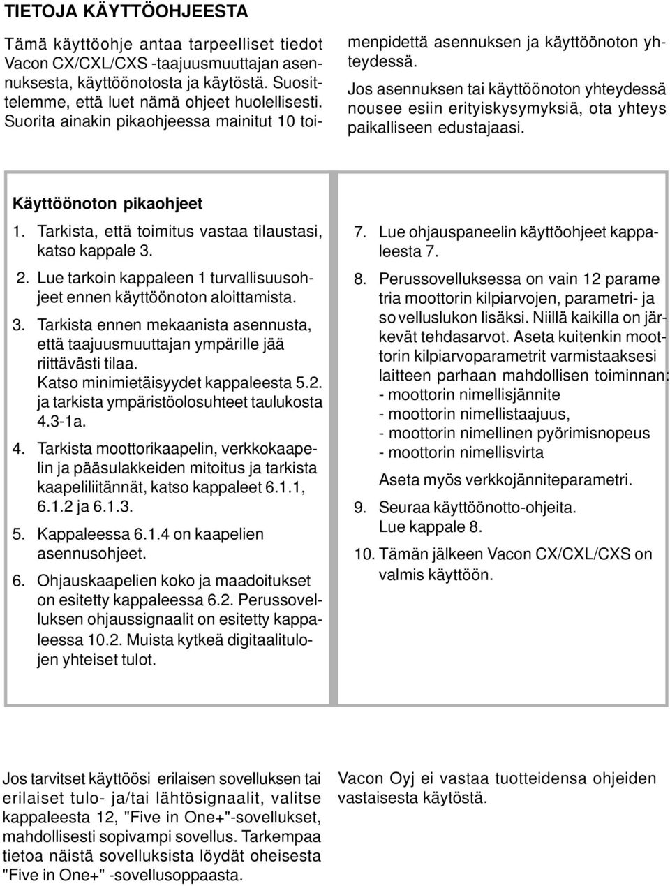 Jos asennuksen tai käyttöönoton yhteydessä nousee esiin erityiskysymyksiä, ota yhteys paikalliseen edustajaasi. Käyttöönoton pikaohjeet 1. Tarkista, että toimitus vastaa tilaustasi, katso kappale 3.