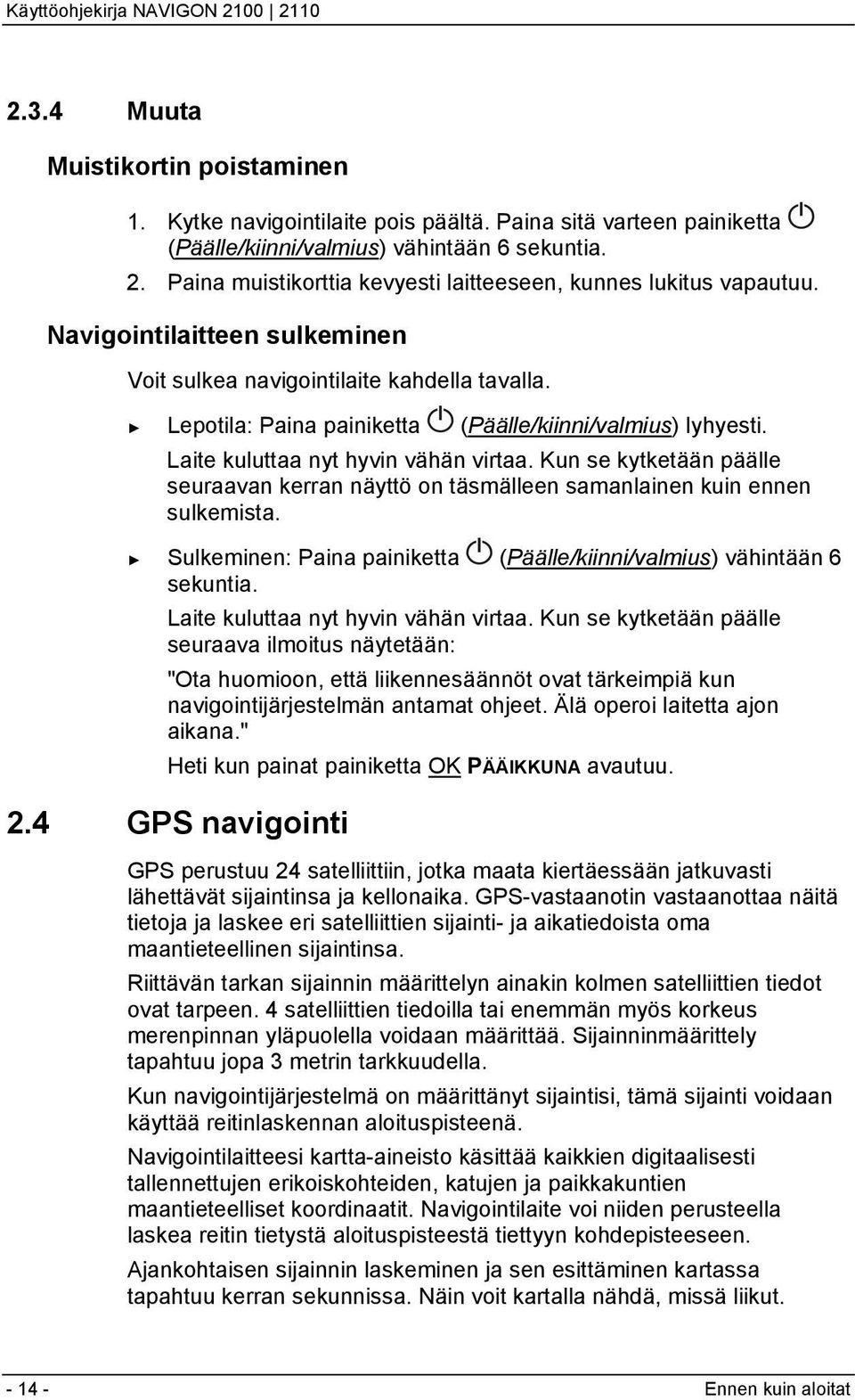 Lepotila: Paina painiketta (Päälle/kiinni/valmius) lyhyesti. Laite kuluttaa nyt hyvin vähän virtaa. Kun se kytketään päälle seuraavan kerran näyttö on täsmälleen samanlainen kuin ennen sulkemista.