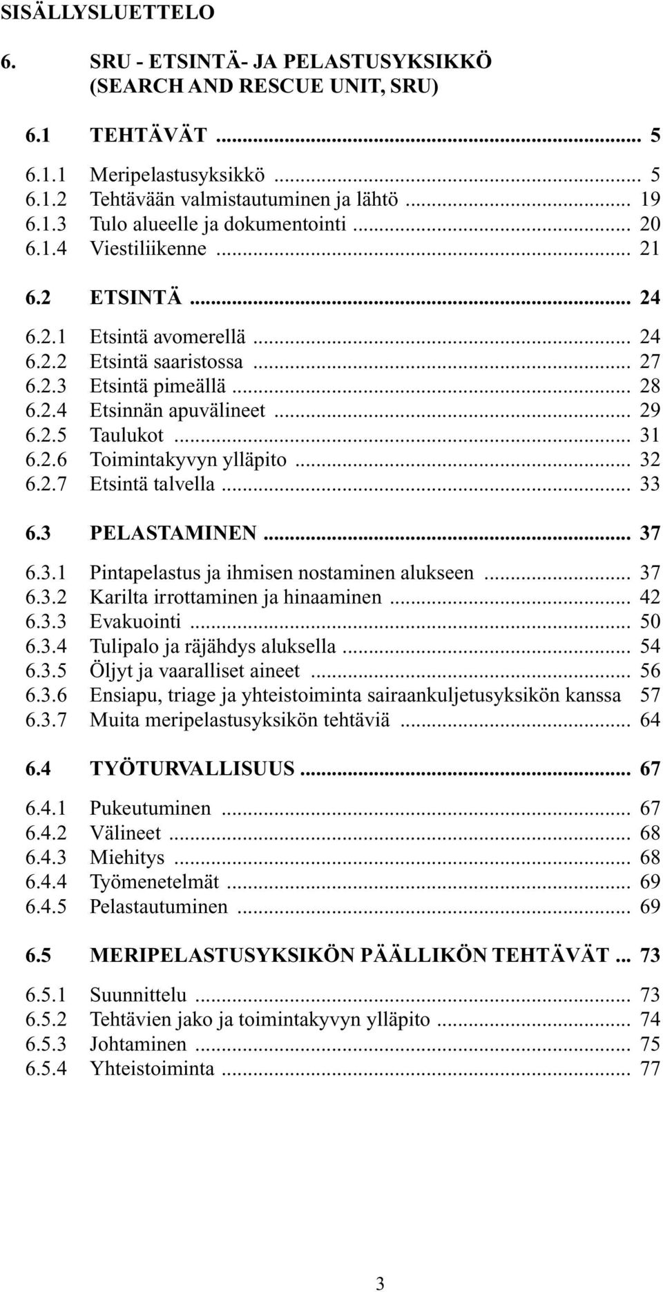 2.6 Toimintakyvyn ylläpito... 32 6.2.7 Etsintä talvella... 33 6.3 PELASTAMINEN... 37 6.3.1 Pintapelastus ja ihmisen nostaminen alukseen... 37 6.3.2 Karilta irrottaminen ja hinaaminen... 42 6.3.3 Evakuointi.